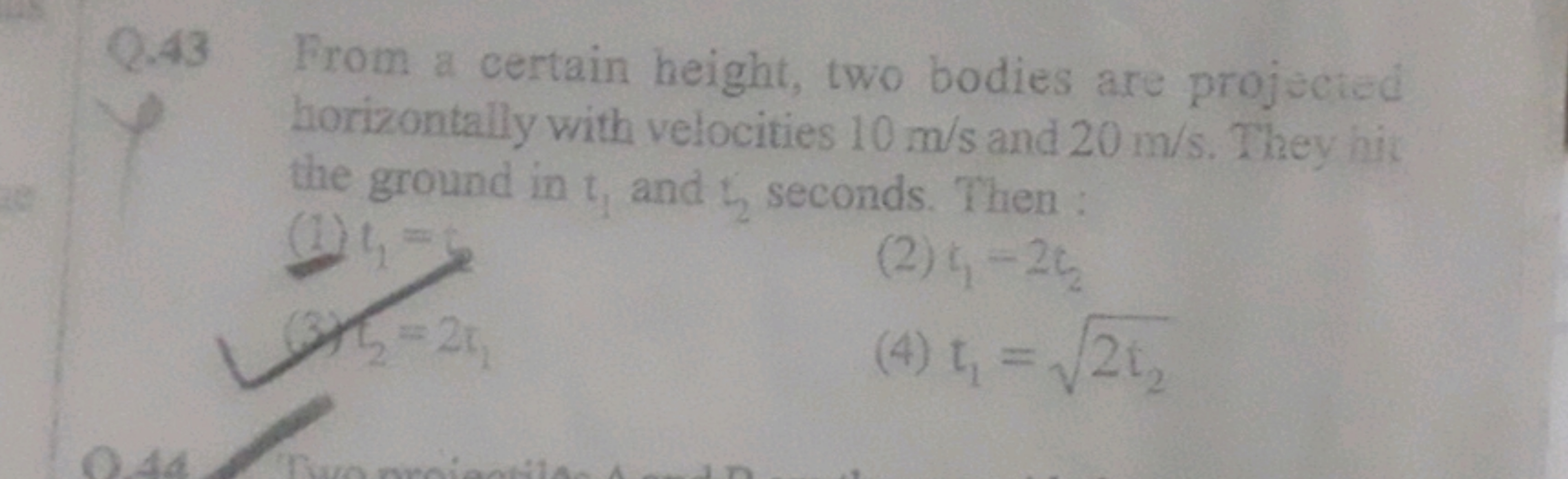 Q.43 From a certain height, two bodies are projected
horizontally with