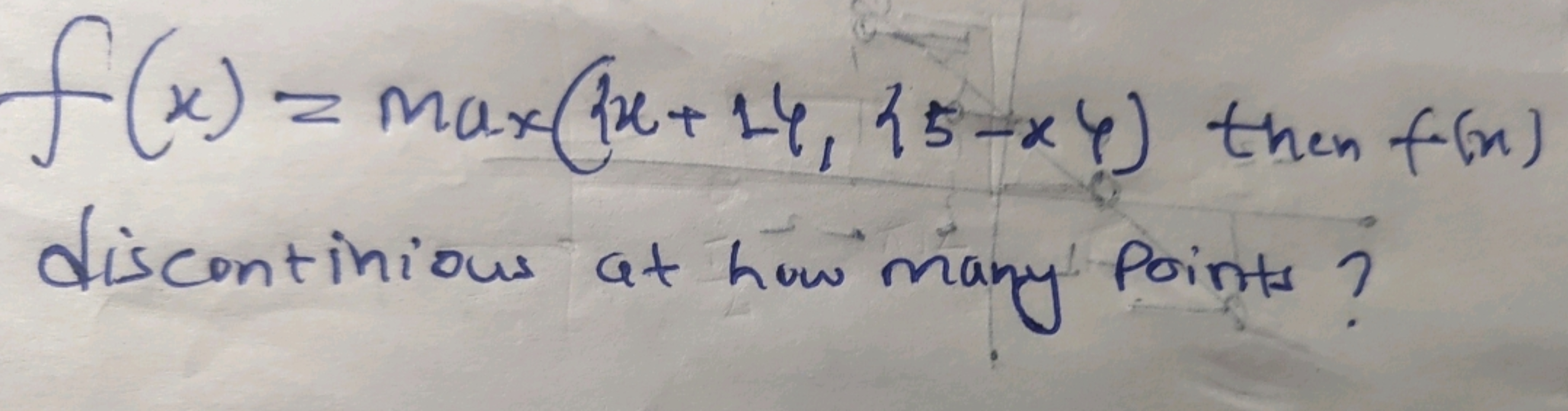 f(x)=max({x+14,{5−x}) then f(x)
discontinious at how many Points?