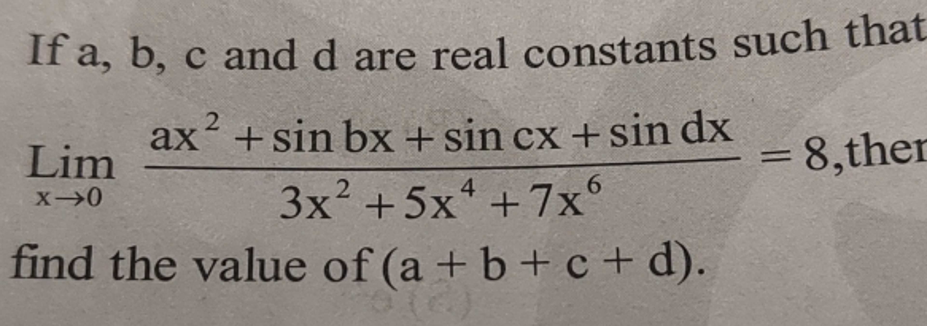 If a,b,c and d are real constants such that Limx→0​3x2+5x4+7x6ax2+sinb