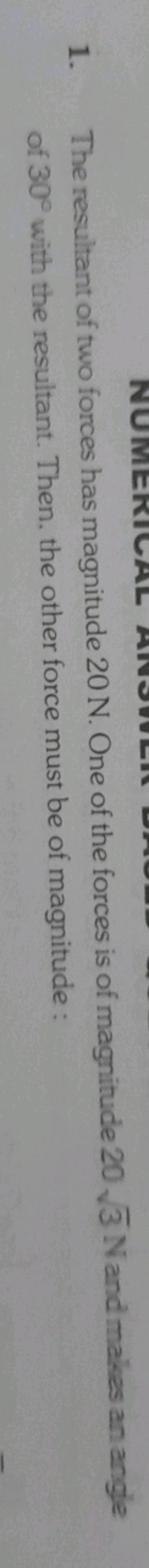 1. The resultant of two forces has magnitude 20 N . One of the forces 