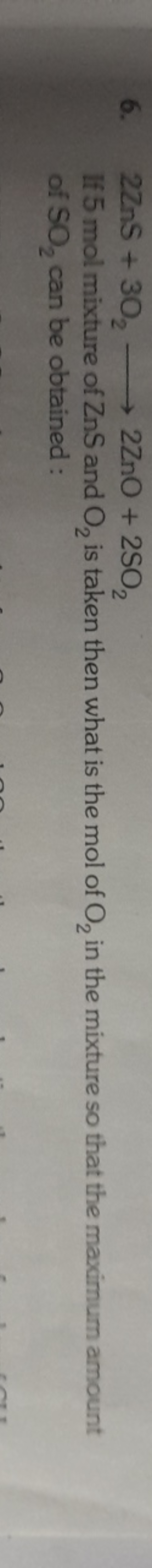 6. 2ZnS+3O2​⟶2ZnO+2SO2​

If 5 mol mixture of ZnS and O2​ is taken then