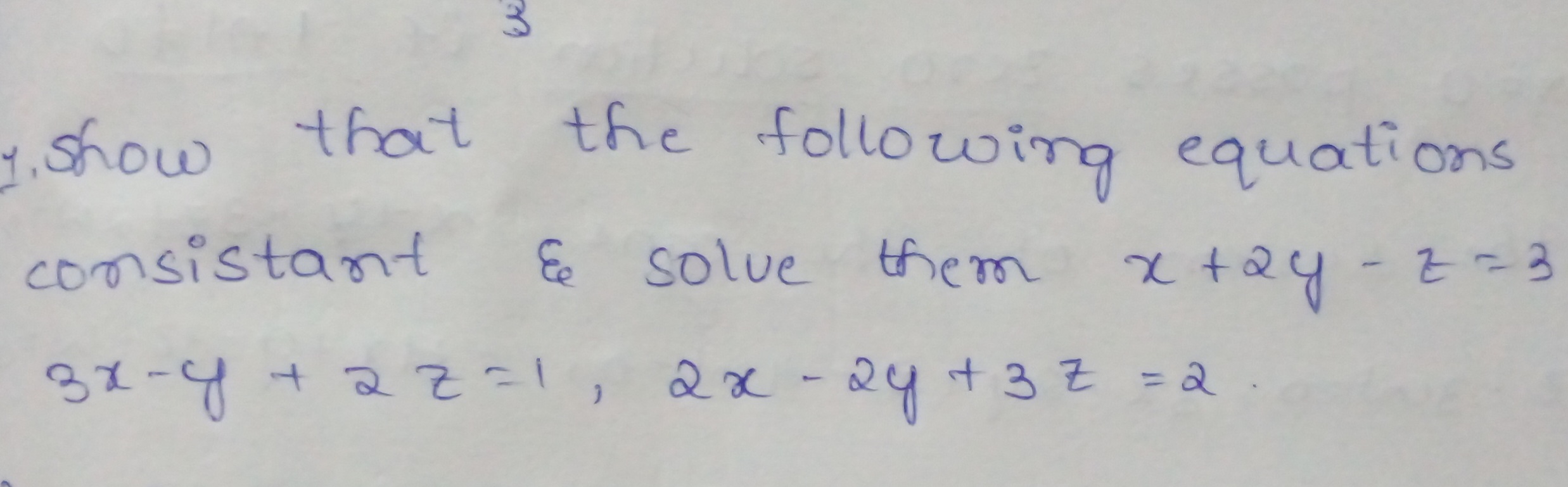 1. Show that the following equations consistant & solve them x+2y−z=3 