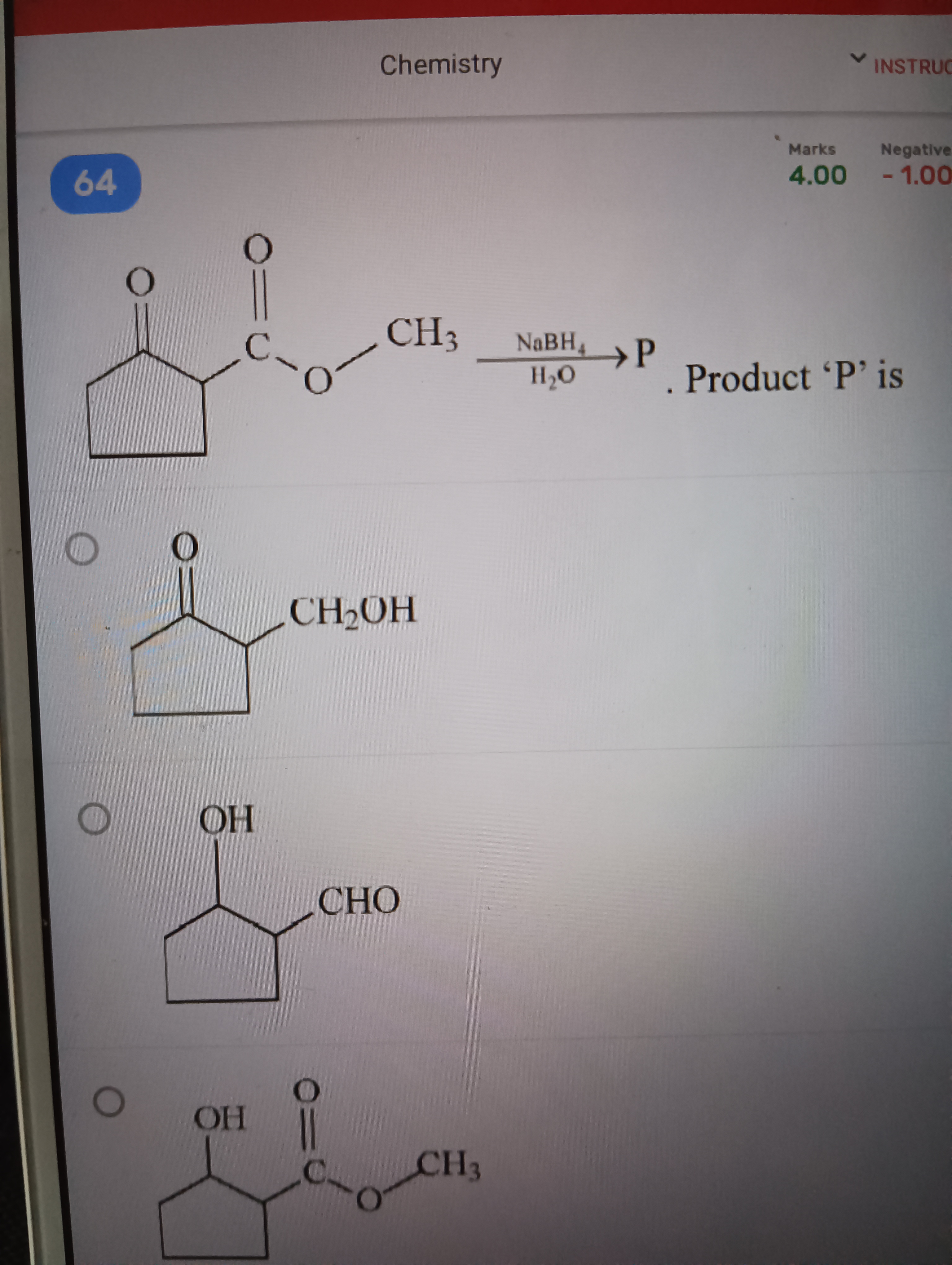 64
Chemistry
INSTRUC
Marks Negative
4.00 -1.00
C
CH3
NaBH4 P
H₂O
. Pro