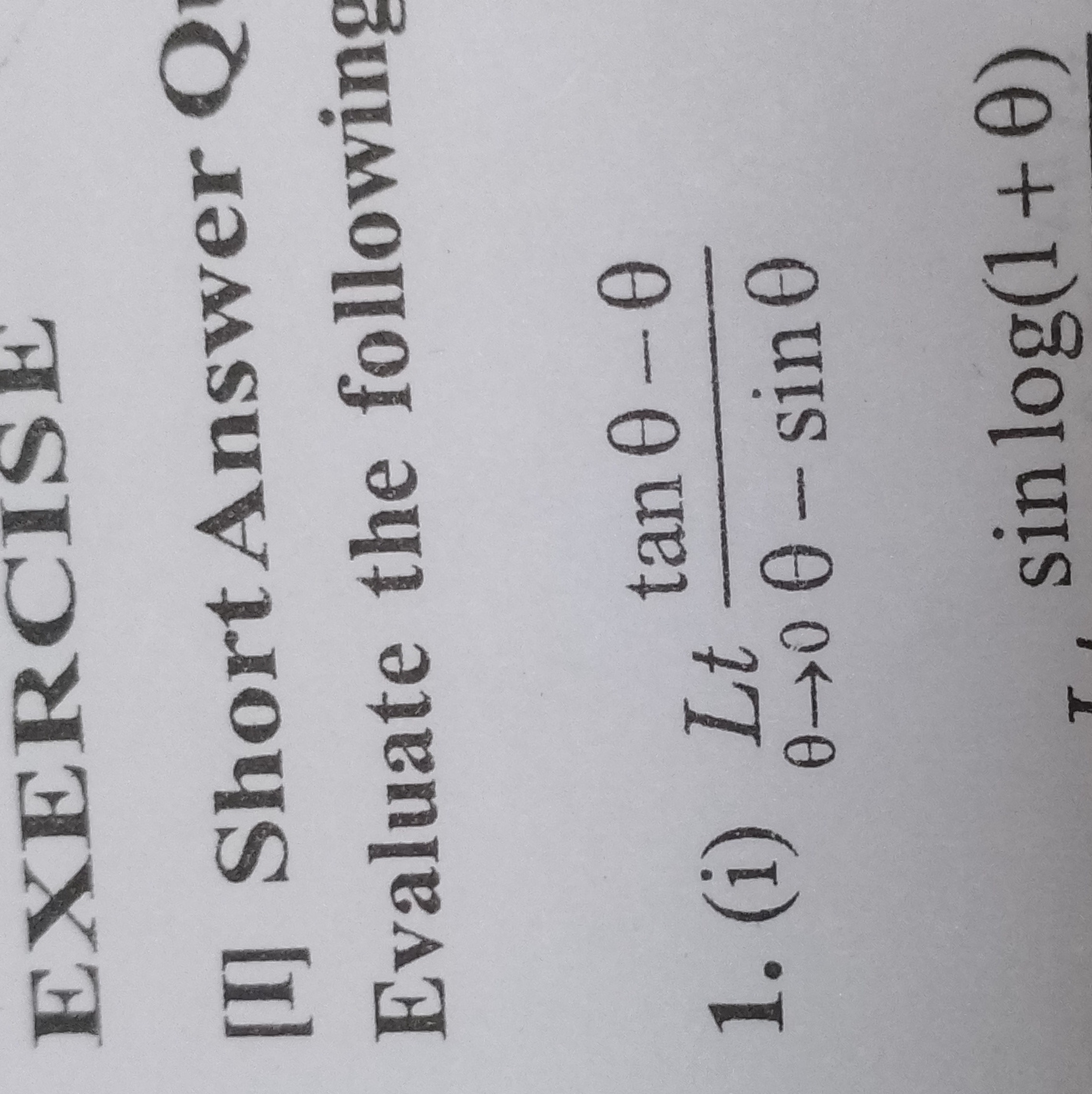 EXERCISE
[I] Short Answer Q
Evaluate the following
1. (i) Ltθ→0​θ−sinθ