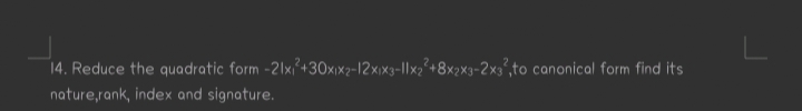 14. Reduce the quadratic form −21x1​2+30x1​x2​−12x1​x3​−1∣x2​2+8x2​x3​