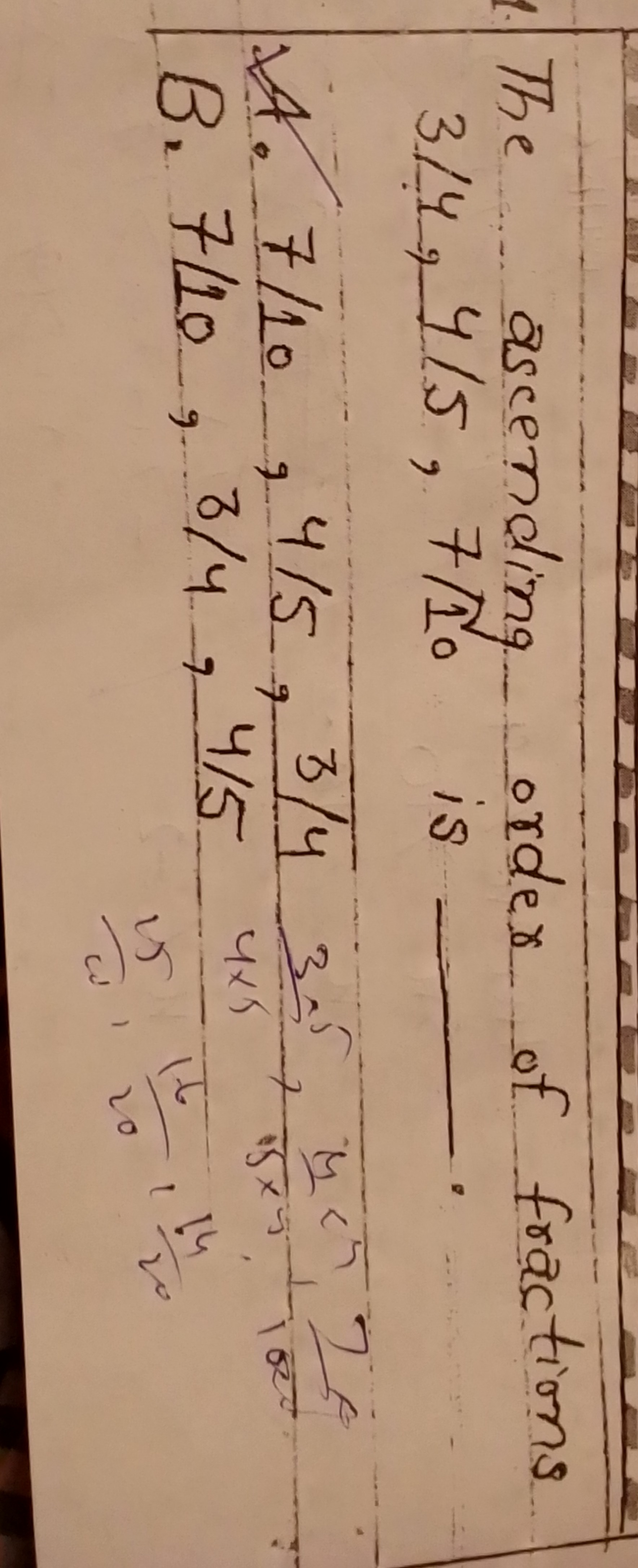 The ascending order of fractions 3/4,4/5,7/10 is 
4. 7/10,4/5,4/53/4​
