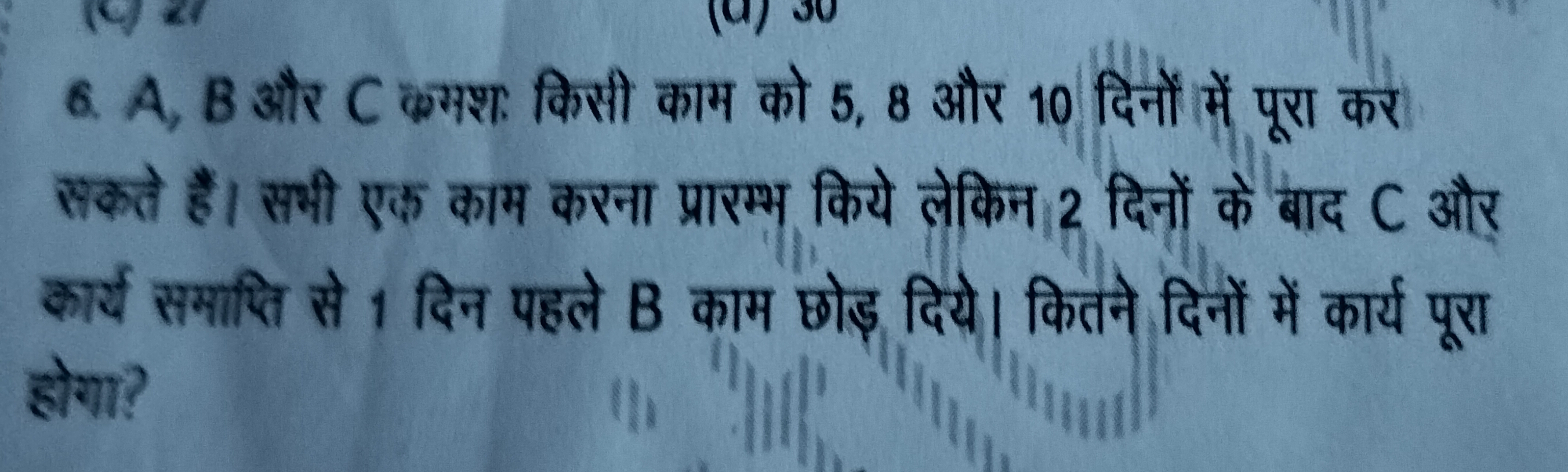 6. A,B और C क्मशः किसी काम को 5,8 और 10 दिनों में पूरा कर सकते हैं। सभ