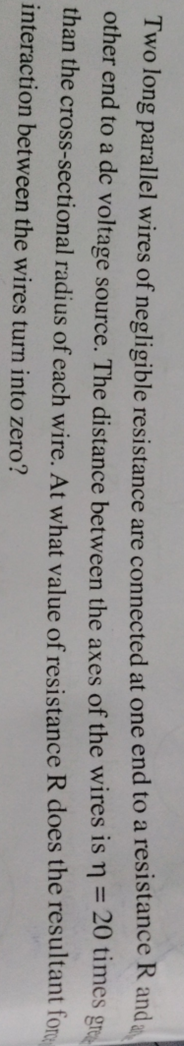 Two long parallel wires of negligible resistance are connected at one 