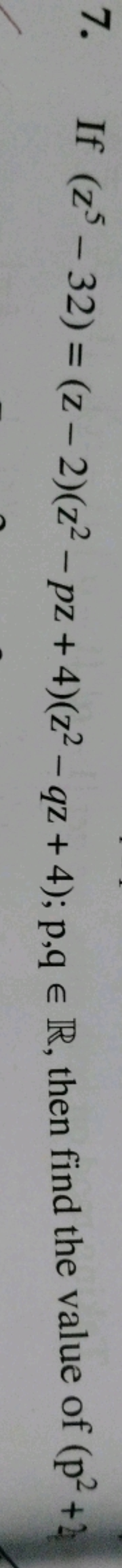 7. If (z5−32)=(z−2)(z2−pz+4)(z2−qz+4);p,q∈R, then find the value of (p