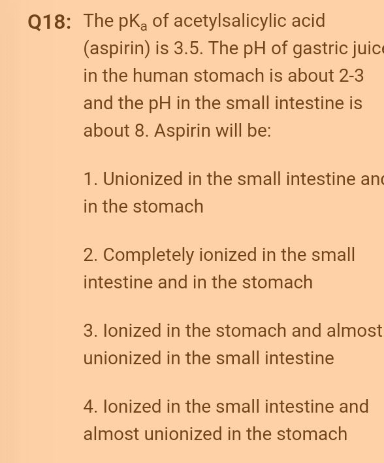 Q18: The pKa​ of acetylsalicylic acid (aspirin) is 3.5. The pH of gast