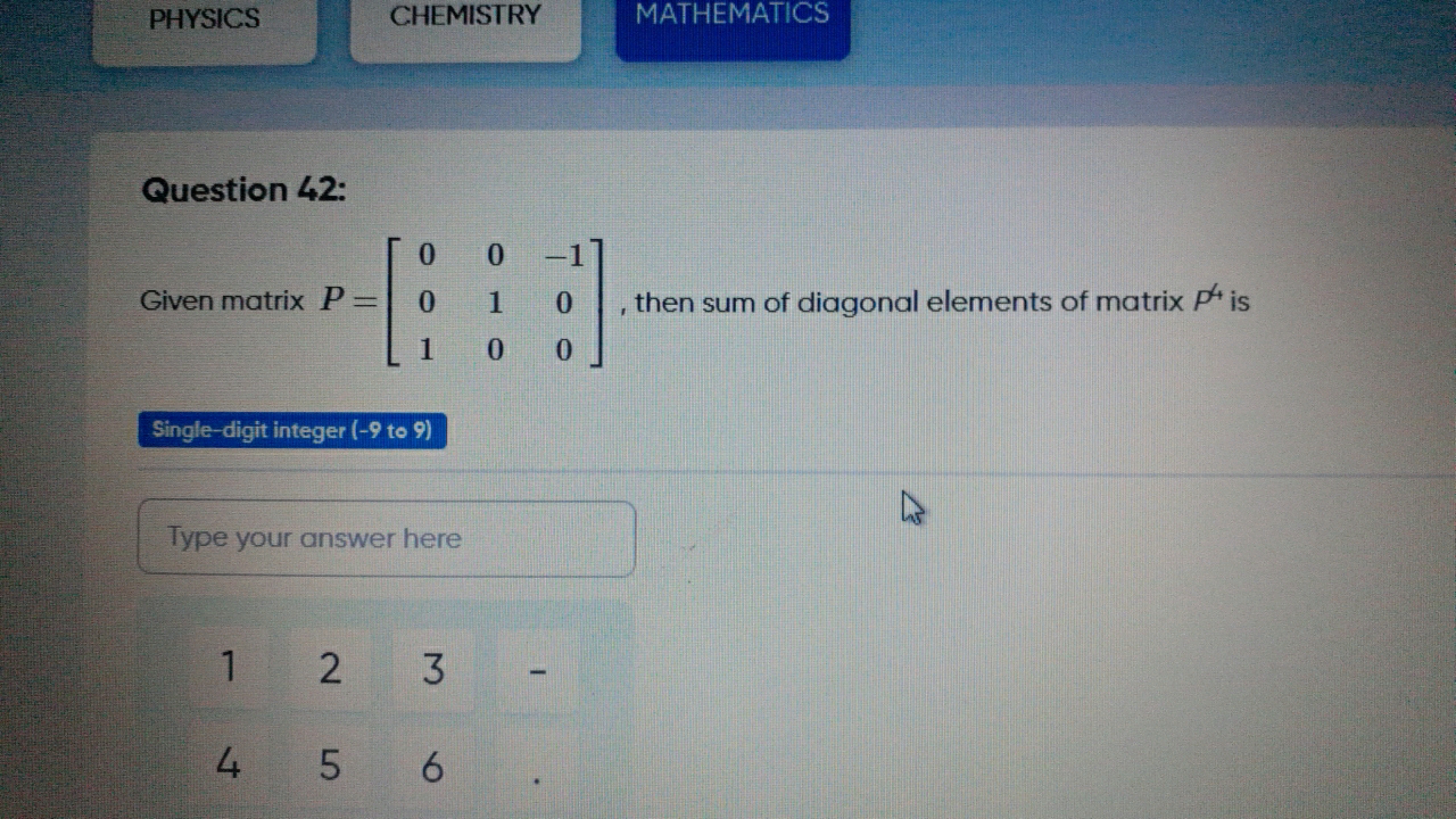 PHYSICS
CHEMISTRY
MATHEMATICS

Question 42:
Given matrix P=⎣⎡​001​010​