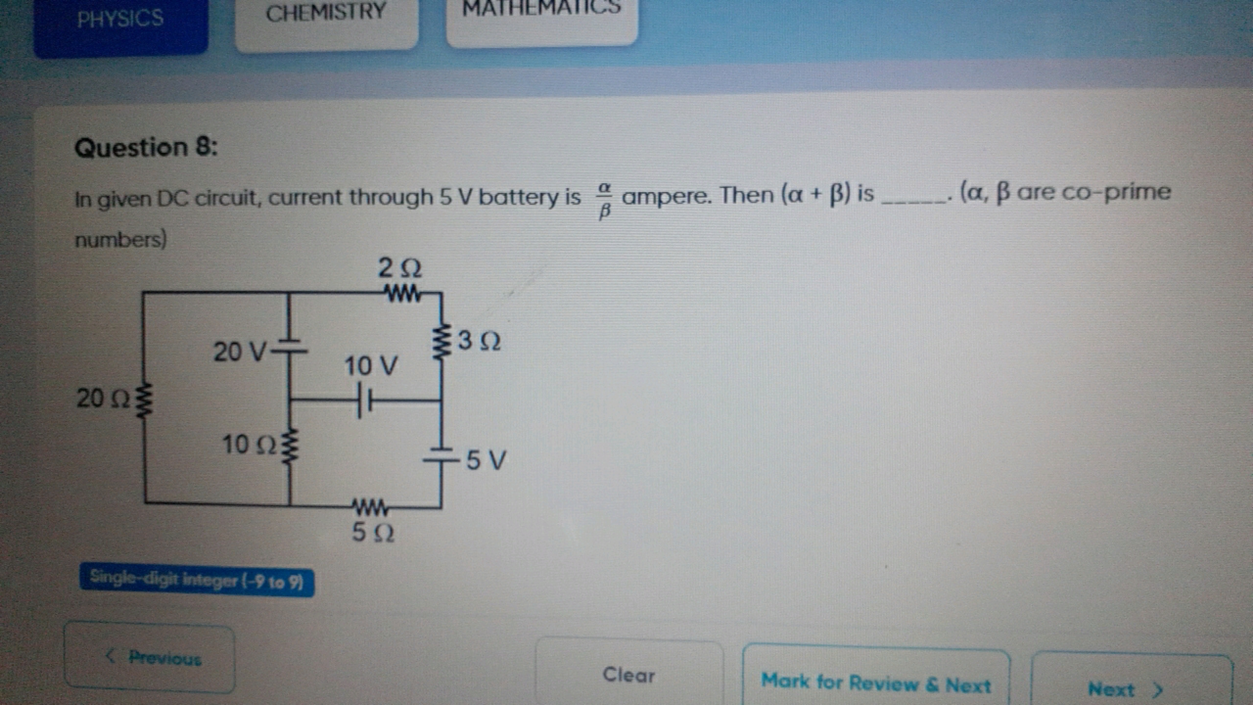 PHYSICS
CHEMISTRY
MATHEMATICS

Question 8:
In given DC circuit, curren