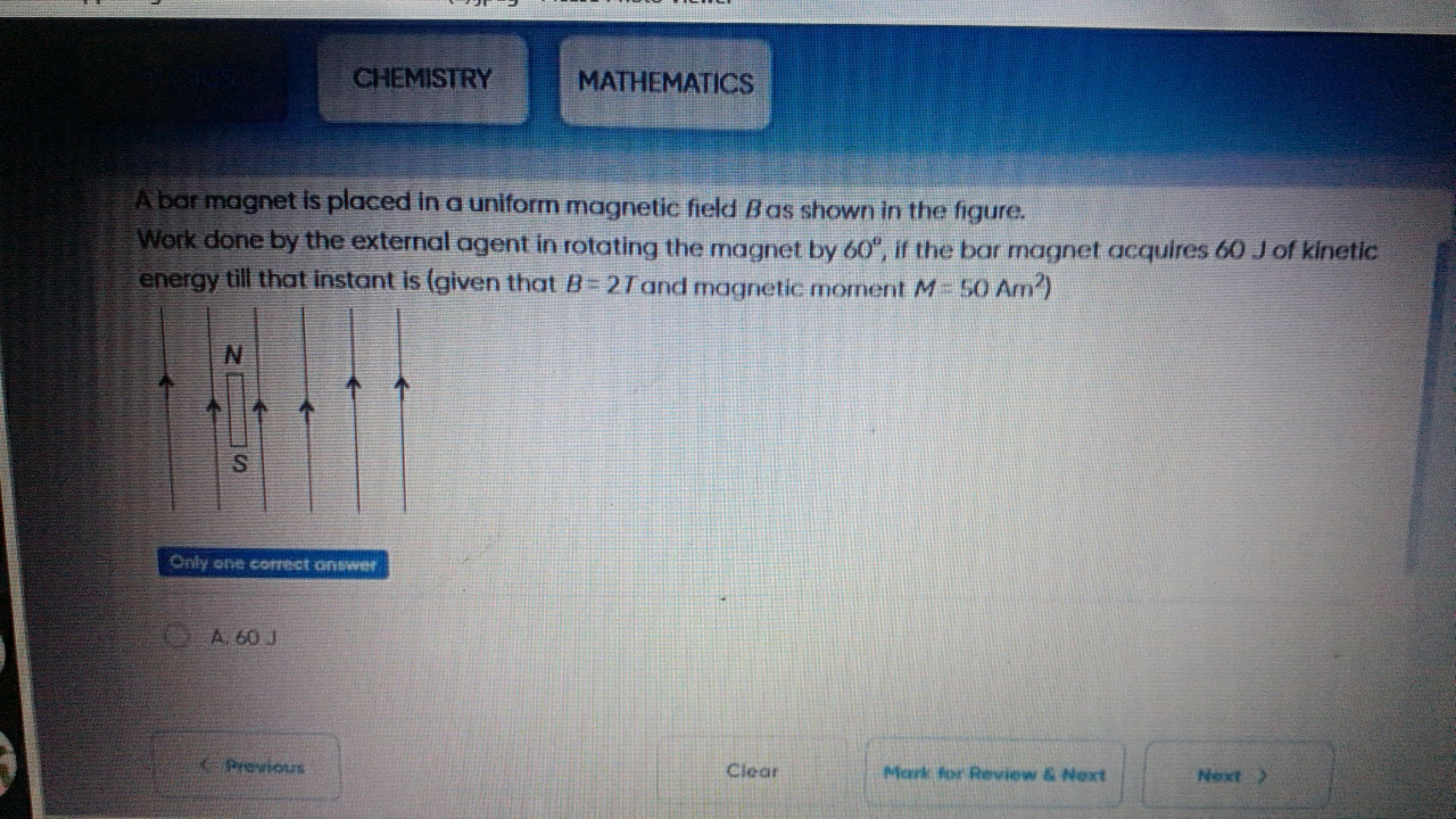 CHEMISTRY
MATHEMATICS

A bar magnet is placed in a uniform magnetic fi