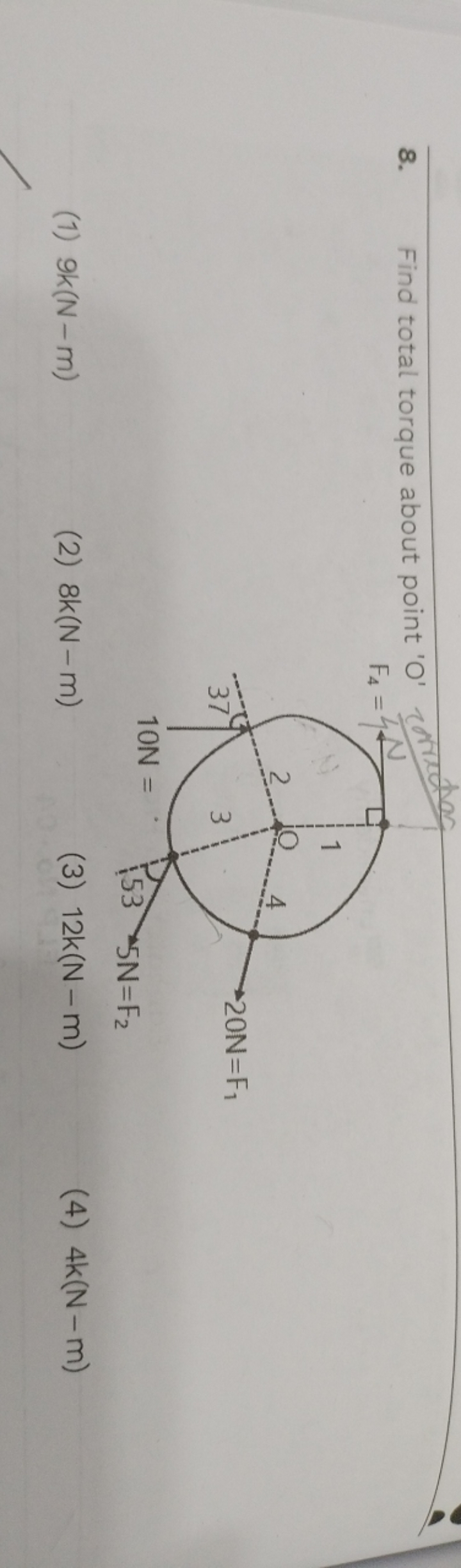 8. Find total torque about point ' O '
F4​=
(1) 9k(N−m)
(2) 8k(N−m)
(3