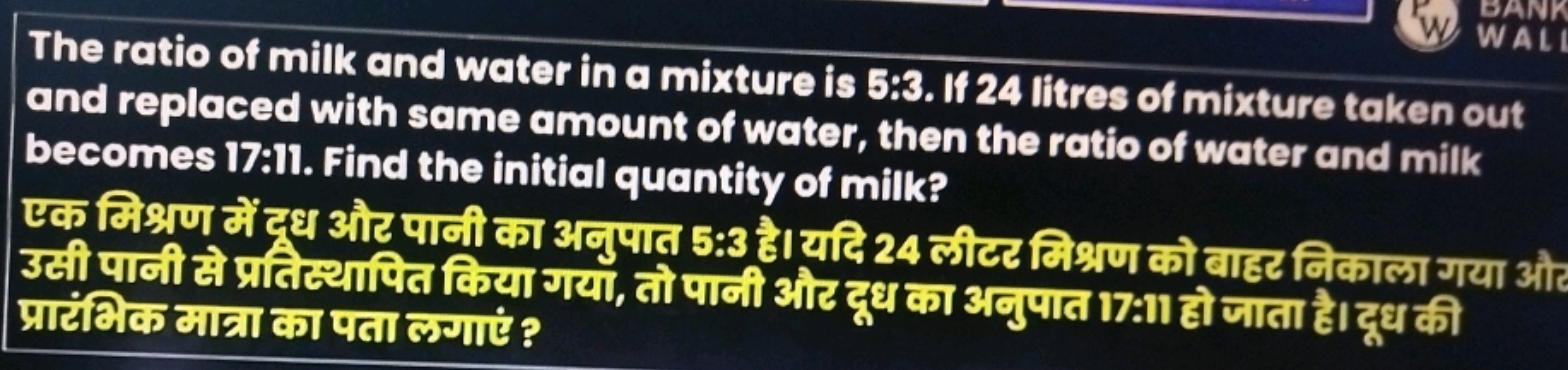 W WALL
The ratio of milk and water in a mixture is 5:3. If 24 litres o