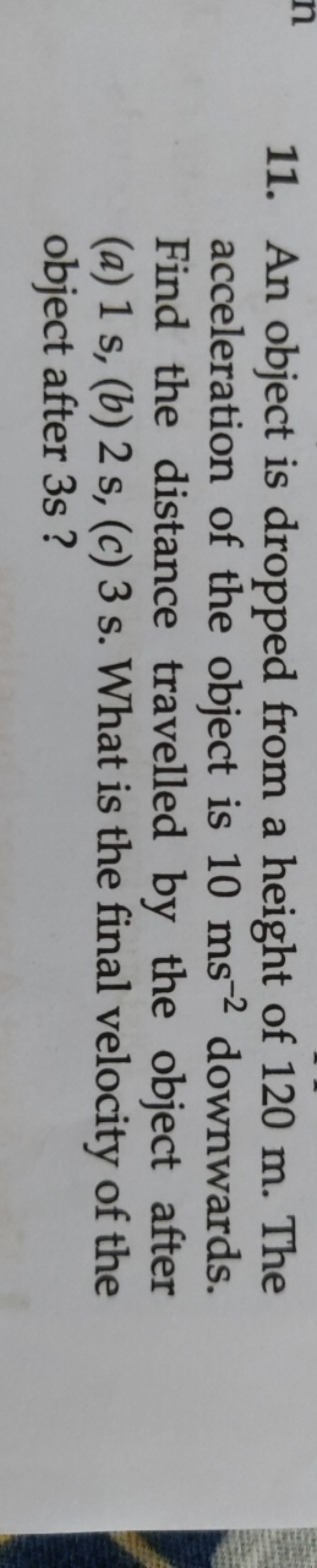 11. An object is dropped from a height of 120 m . The acceleration of 