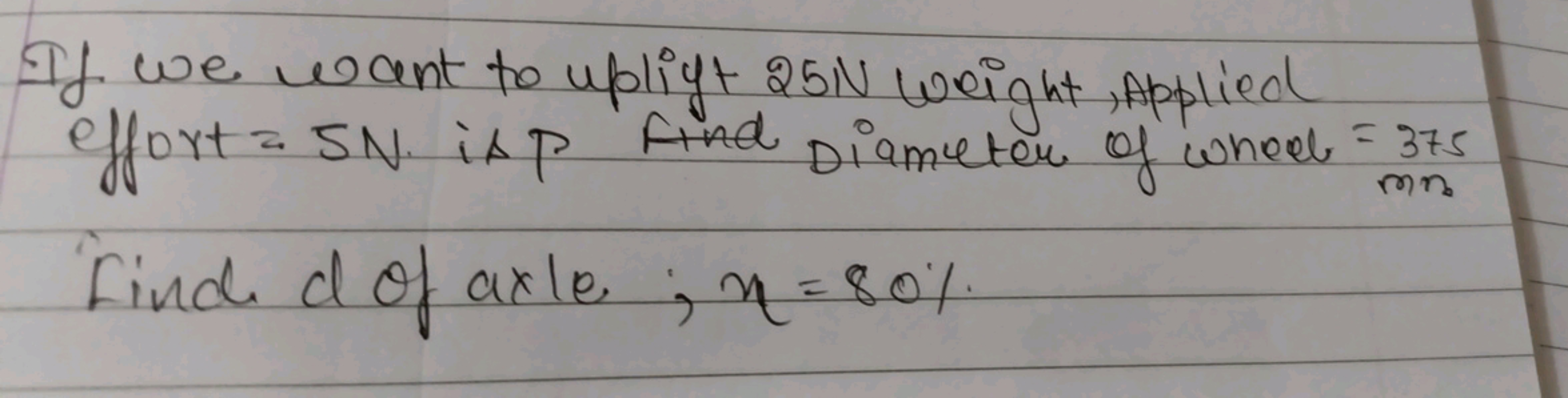 If we want to uplift 25N weight, Applied effort =5 N is P Find Diamete