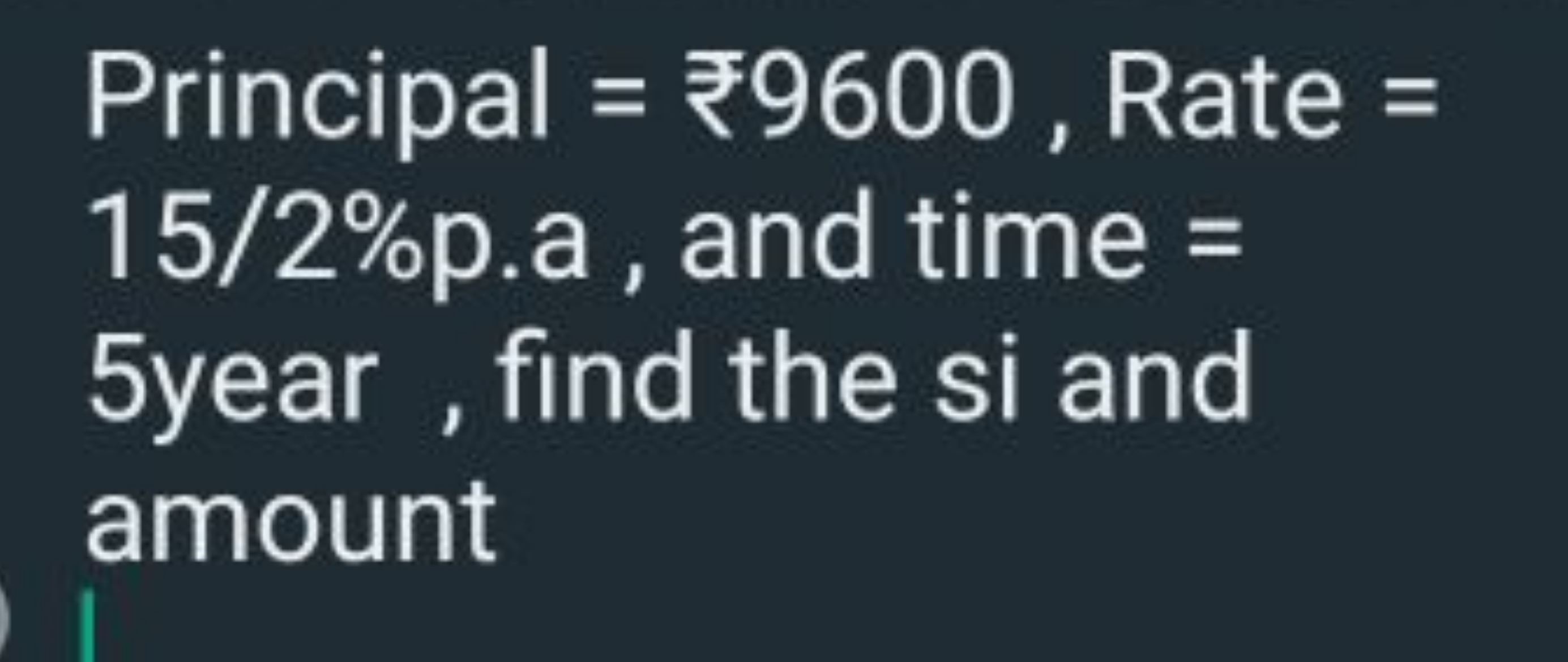 Principal = ₹9600 , Rate = 15/2\%p.a , and time = 5year , find the si 