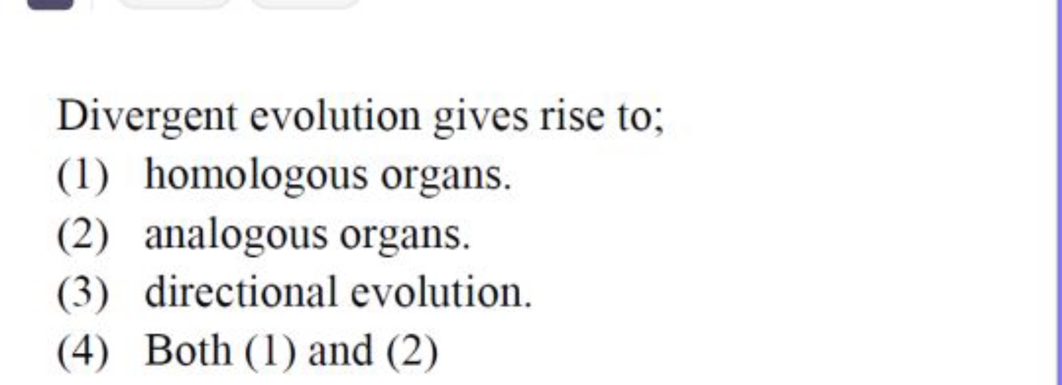 Divergent evolution gives rise to;
(1) homologous organs.
(2) analogou