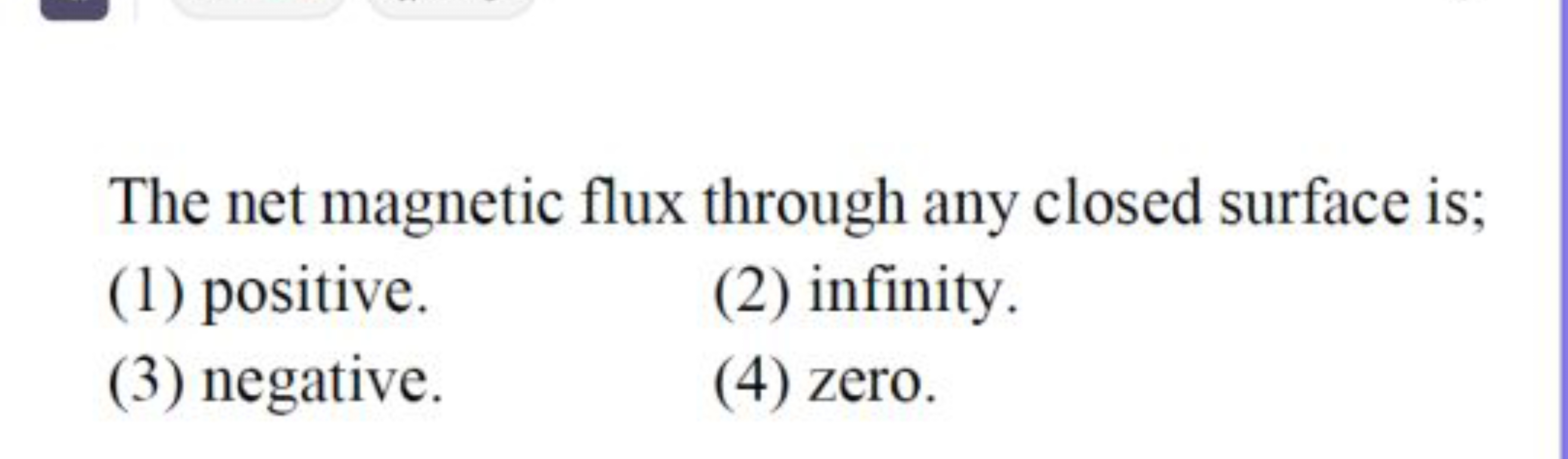 The net magnetic flux through any closed surface is;
(1) positive.
(2)