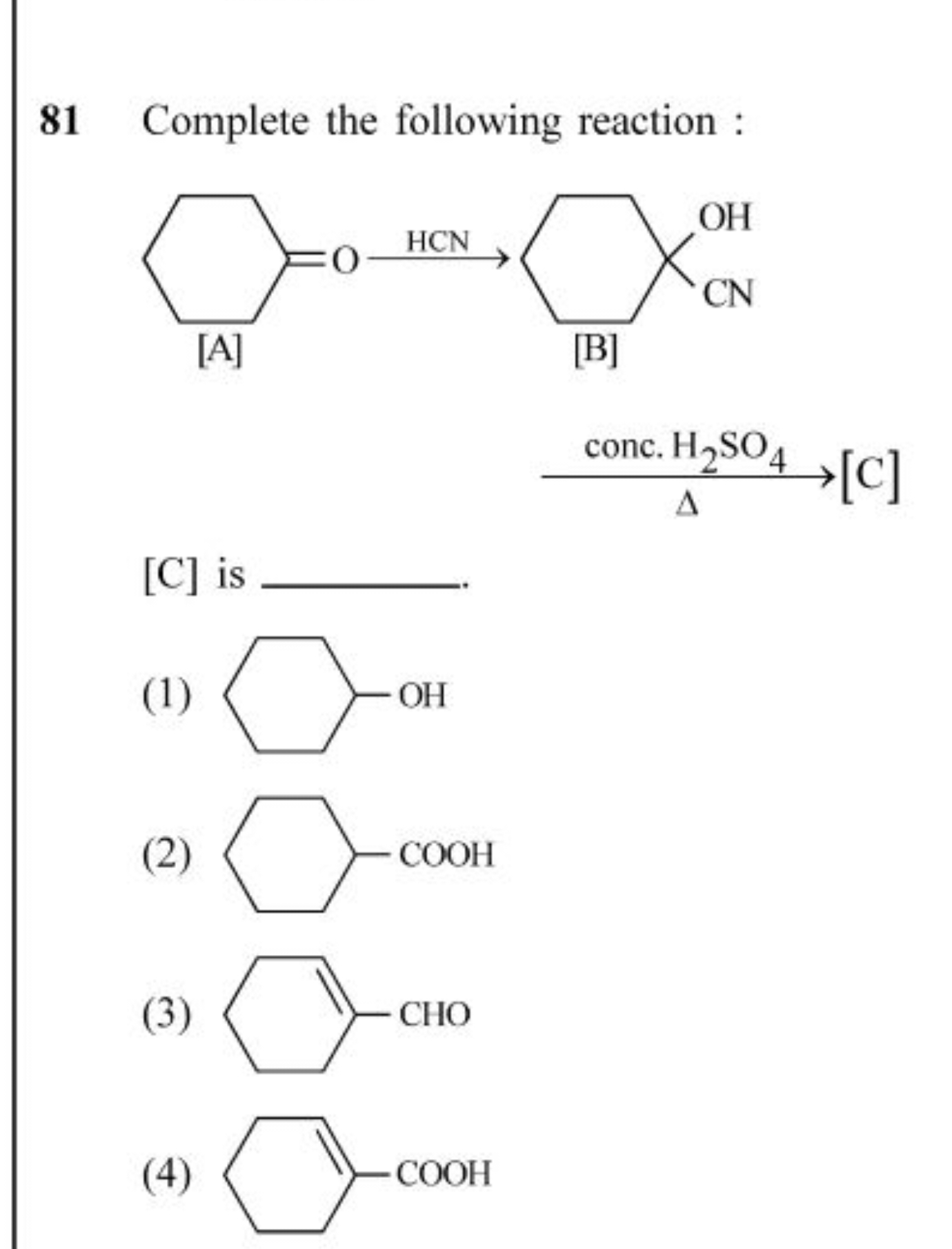 81 Complete the following reaction :
[C] is 
(1)
OC1CCCCC1
(2)
O=C(O)C