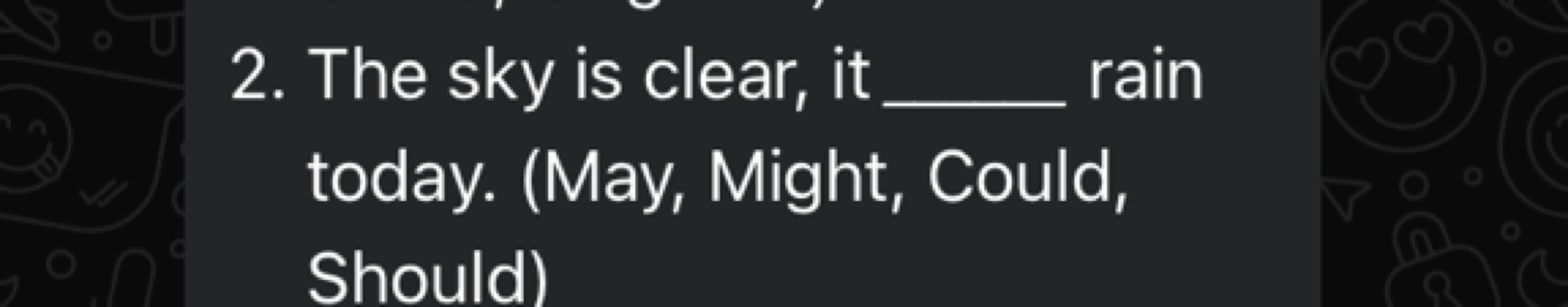 2. The sky is clear, it  rain today. (May, Might, Could, Should)