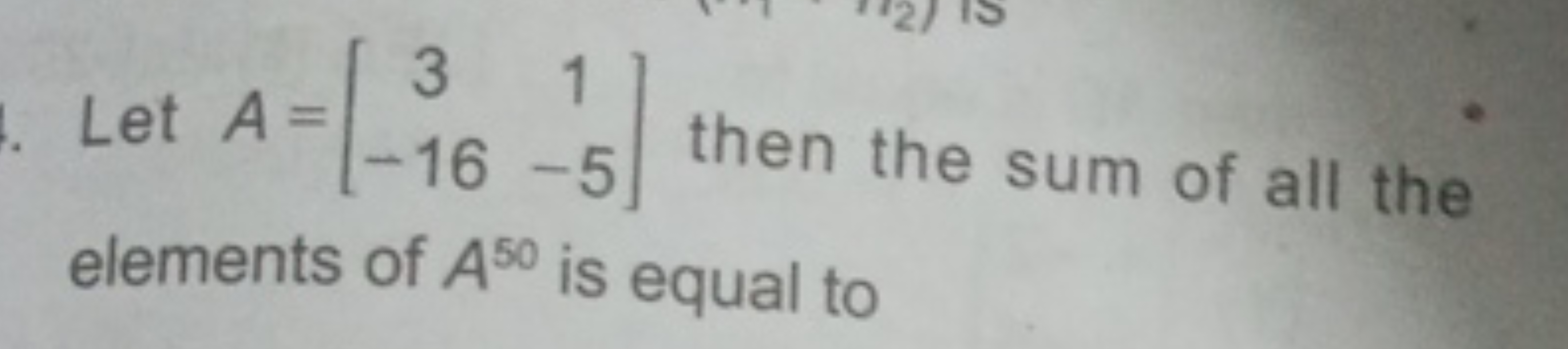 Let A=[3−16​1−5​] then the sum of all the elements of A50 is equal to