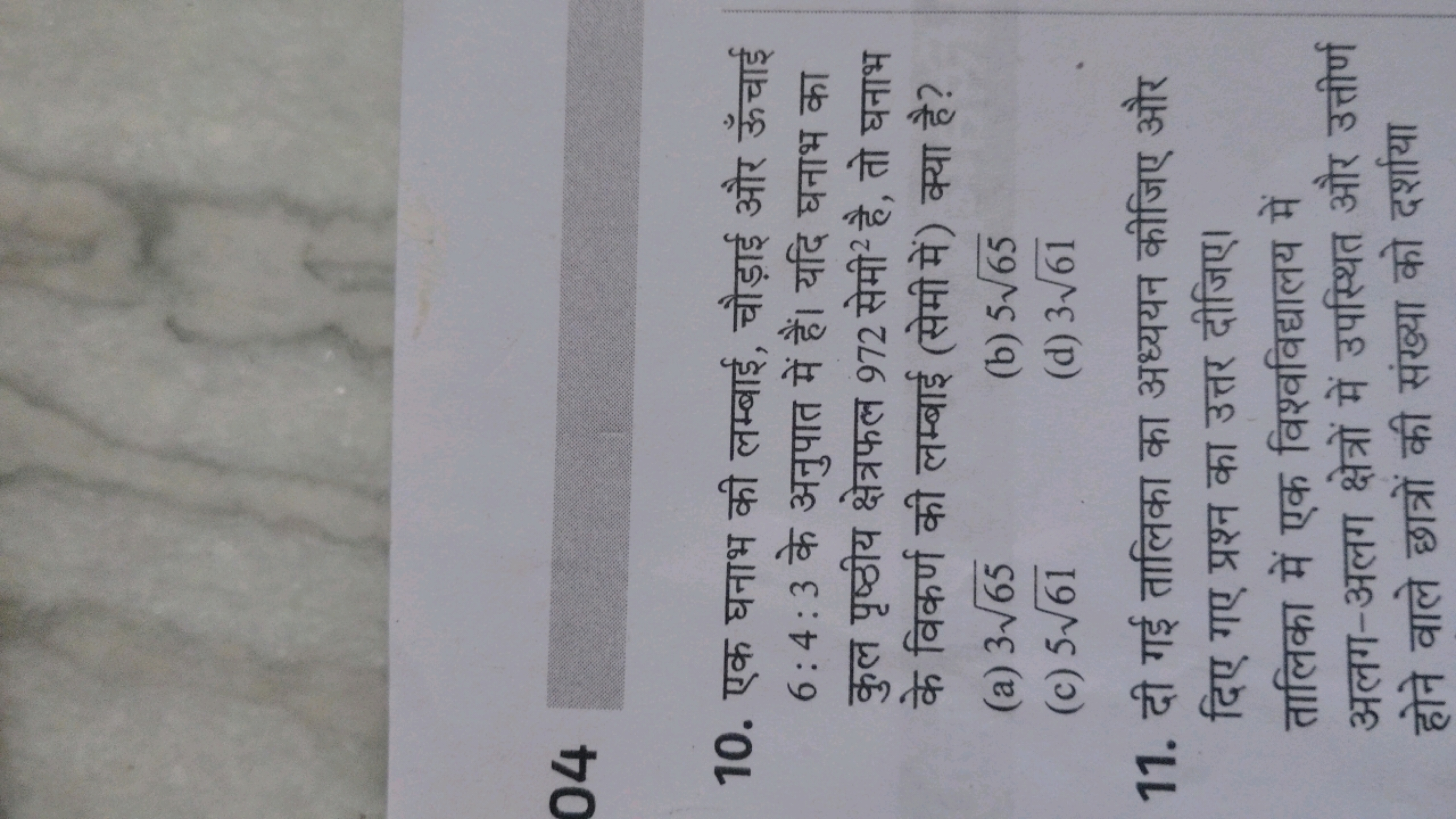 04
10. एक घनाभ की लम्बाई, चौड़ाई और ऊँचाई 6:4:3 के अनुपात में हैं। यदि