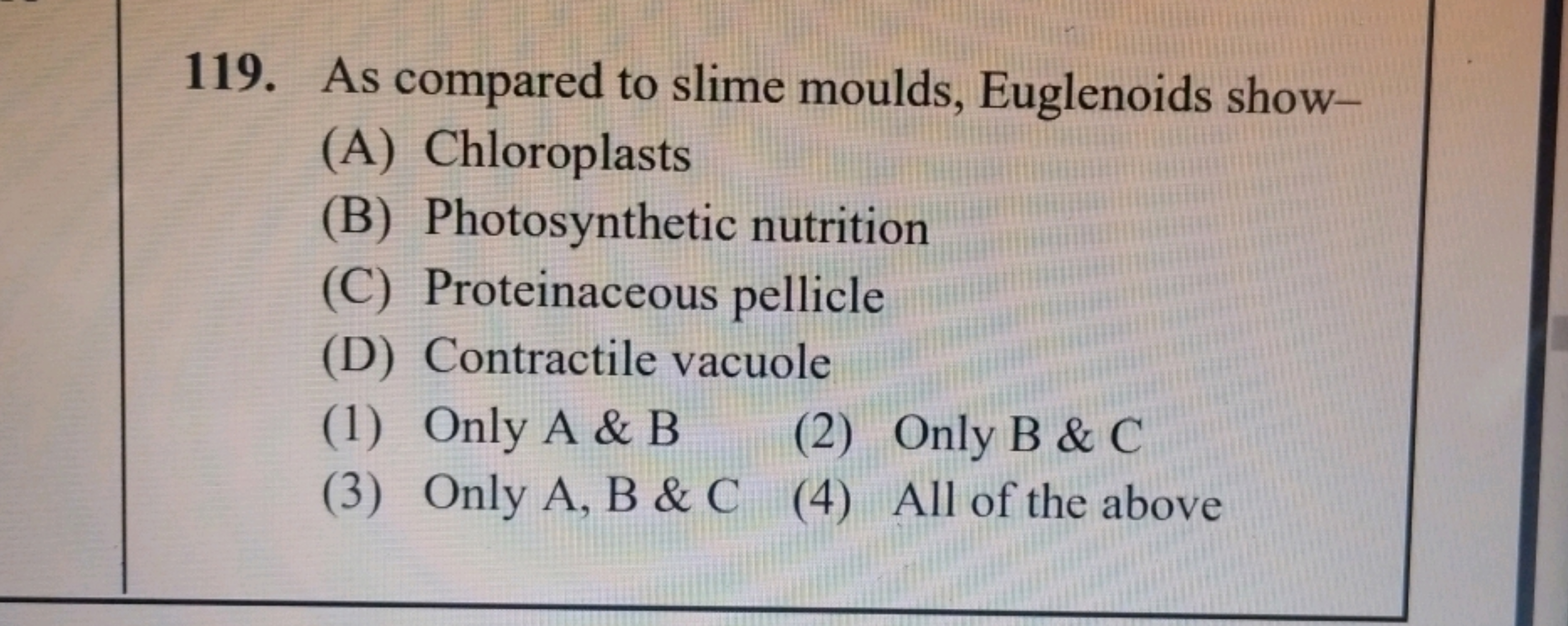 119. As compared to slime moulds, Euglenoids show-
(A) Chloroplasts
(B