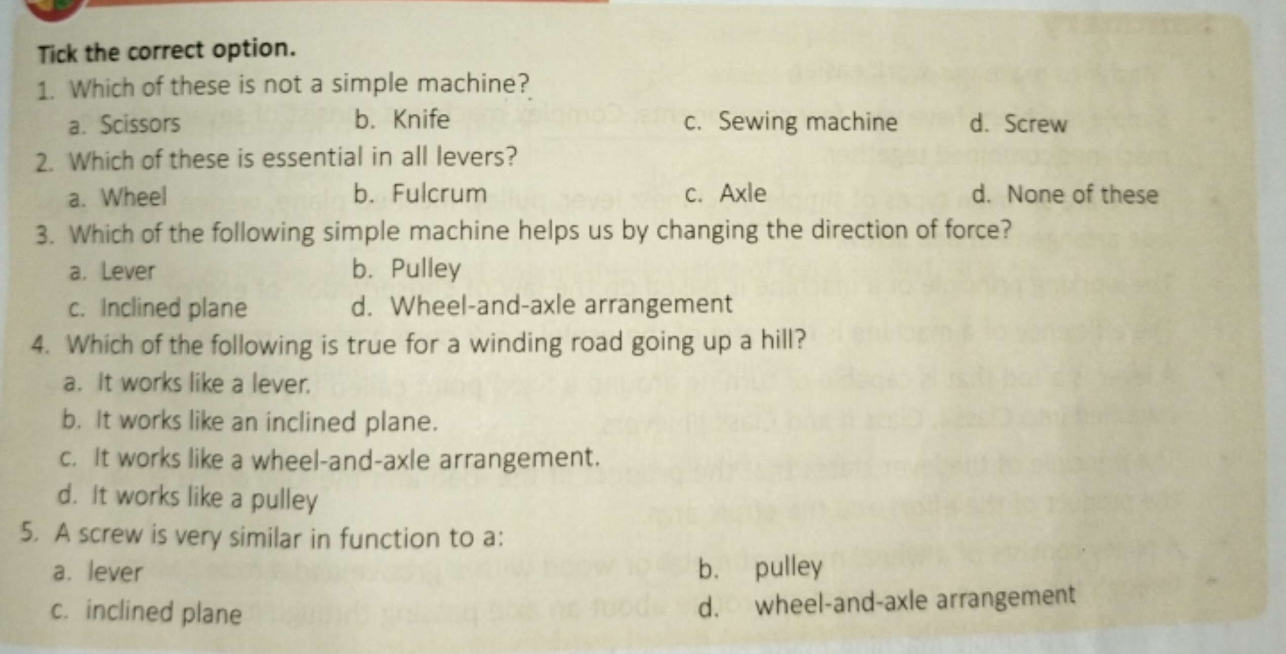 Tick the correct option.
1. Which of these is not a simple machine?
a.