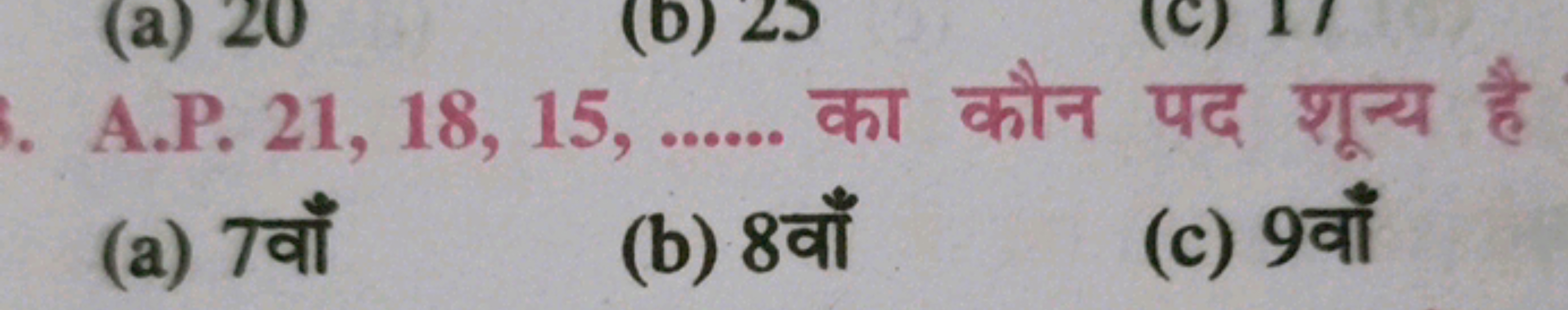 A.P. 21, 18, 15,  का कौन पद शून्य है
(a) 7 वाँ
(b) 8 वाँ
(c) 9 वाँ