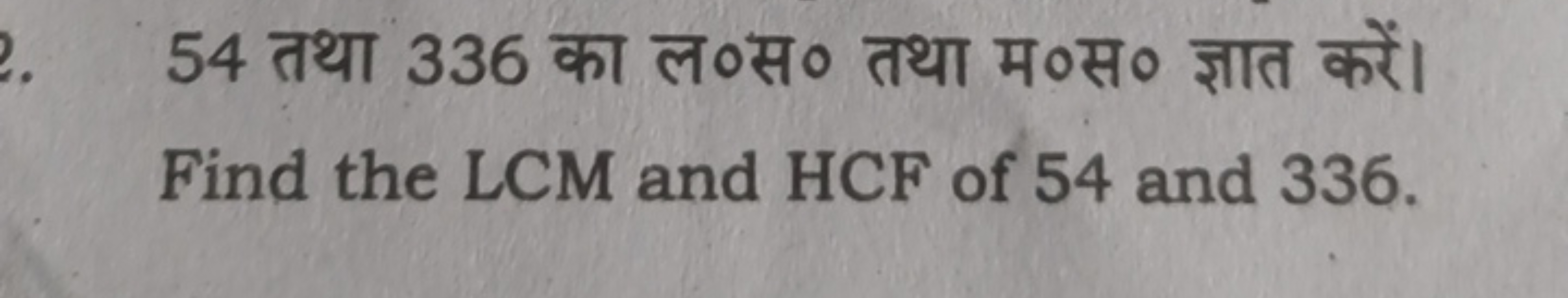 54 तथा 336 का ल०स० तथा म०स० ज्ञात करें।
Find the LCM and HCF of 54 and