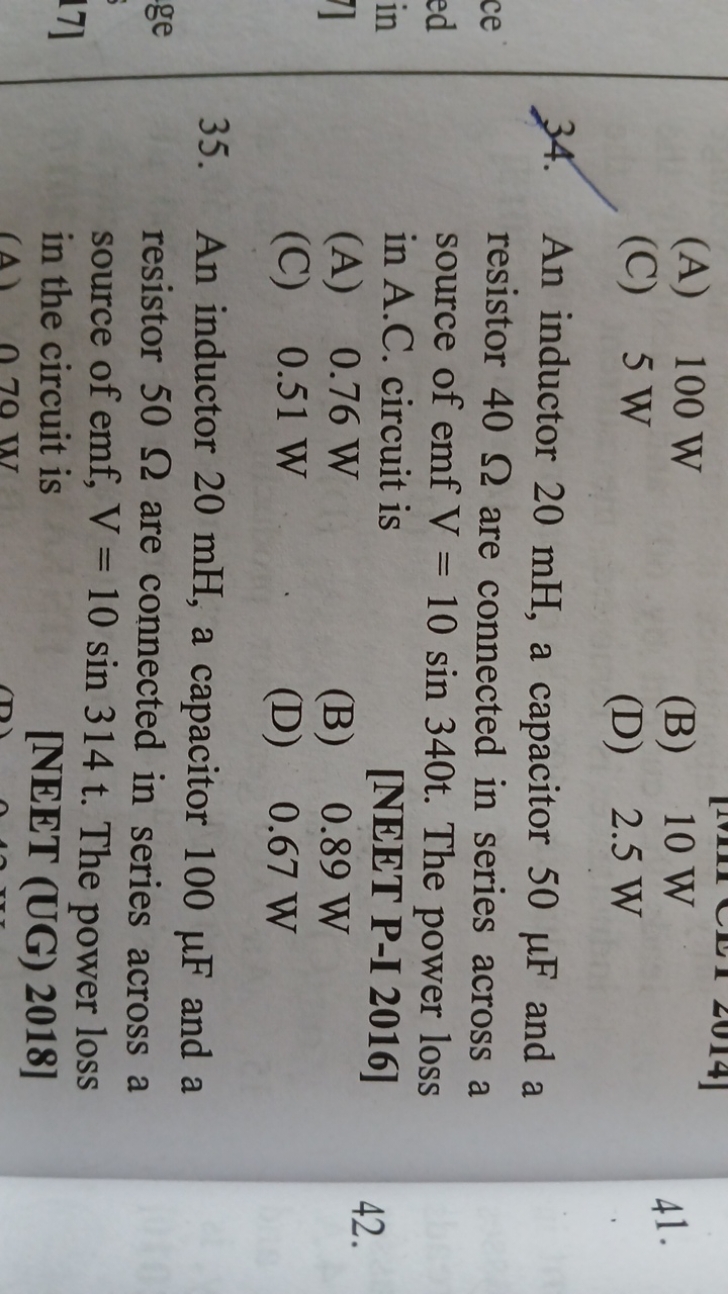 (A) 100 W
(C) 5 W
(B) 10 W
(D) 2.5 W
34. An inductor 20 mH , a capacit