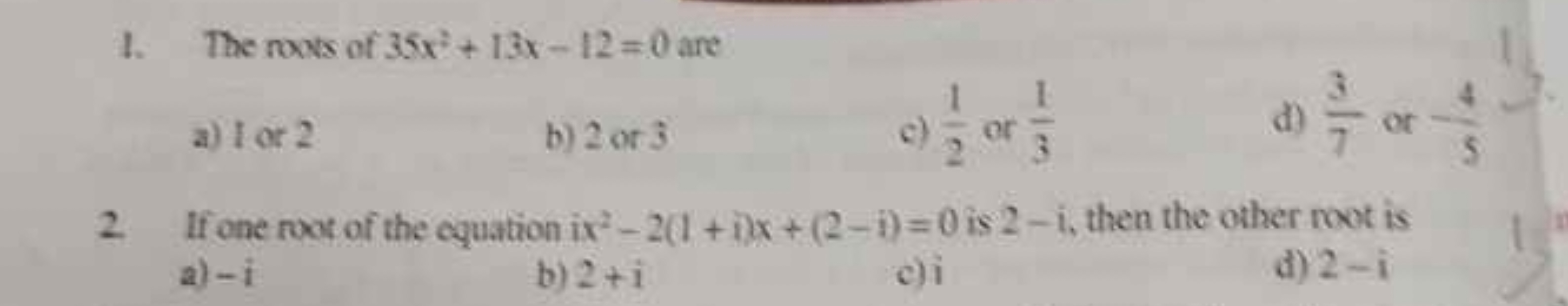 1. The roots of 35x2+13x−12=0 are
a) tor2
b) 2 or 3
c) 21​ or 31​
d) 7