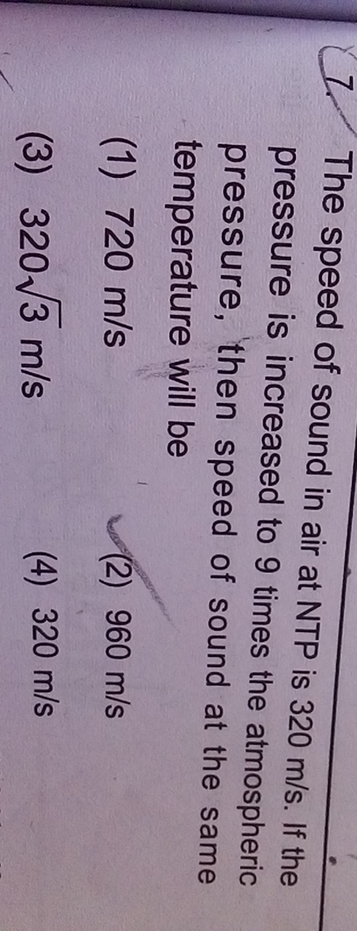 7. The speed of sound in air at NTP is 320 m/s. If the pressure is inc