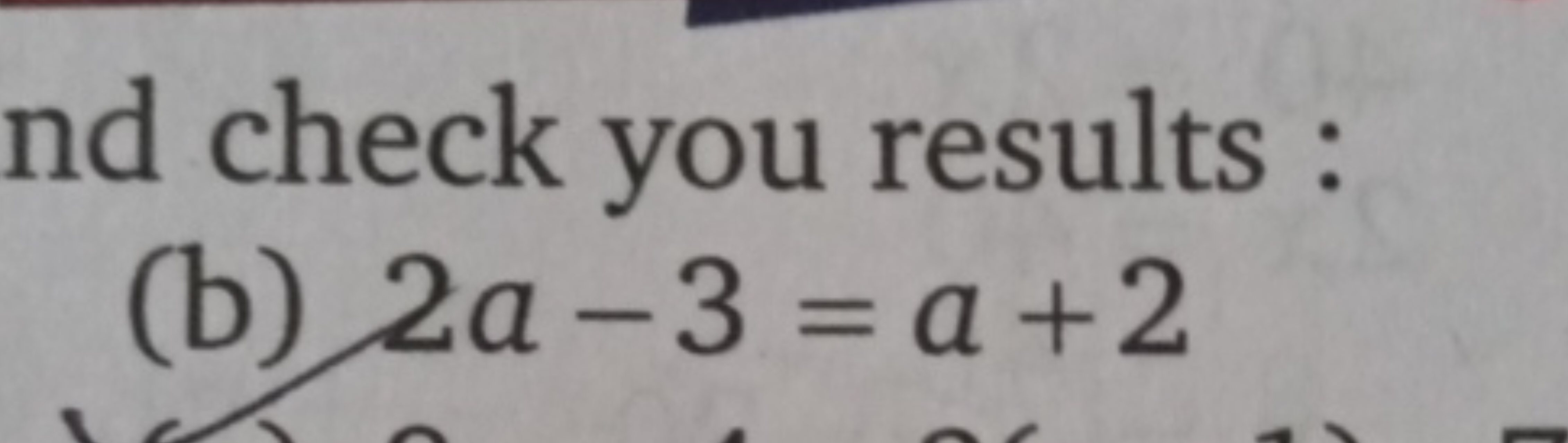 check you results :
(b) 2a−3=a+2