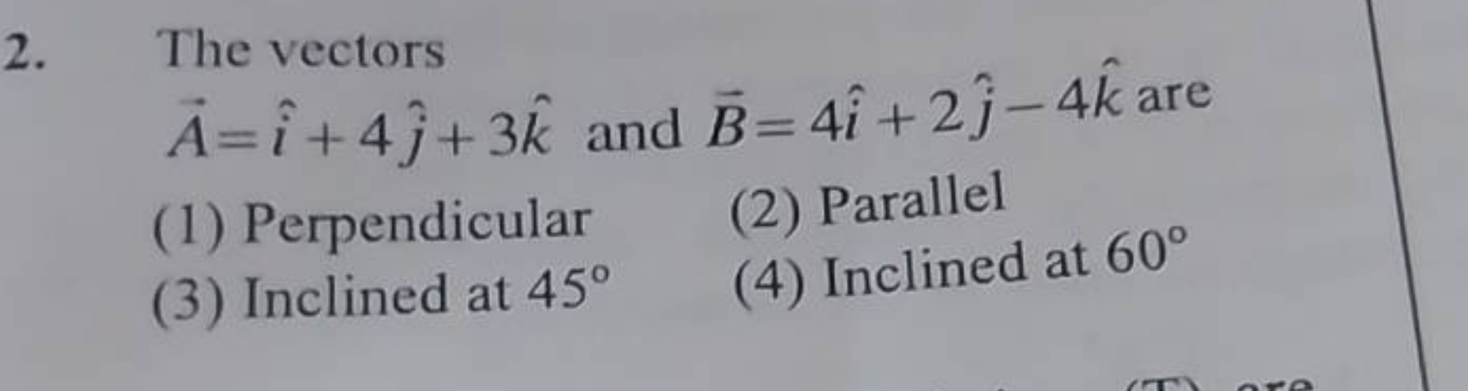 2. The vectors A=i^+4j^​+3k^ and B=4i^+2j^​−4k^ are
(1) Perpendicular
