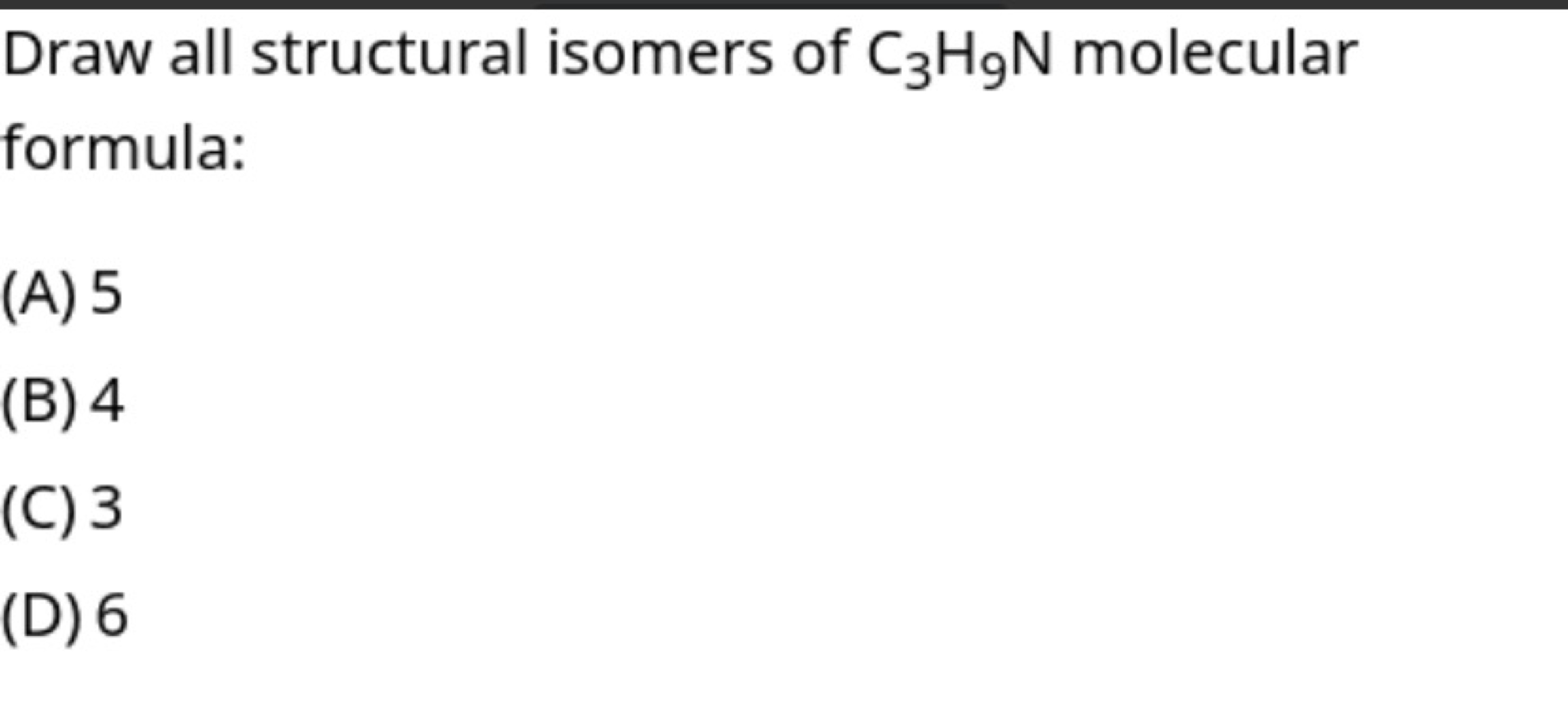 Draw all structural isomers of C3​H9​ N molecular formula:
(A) 5
(B) 4