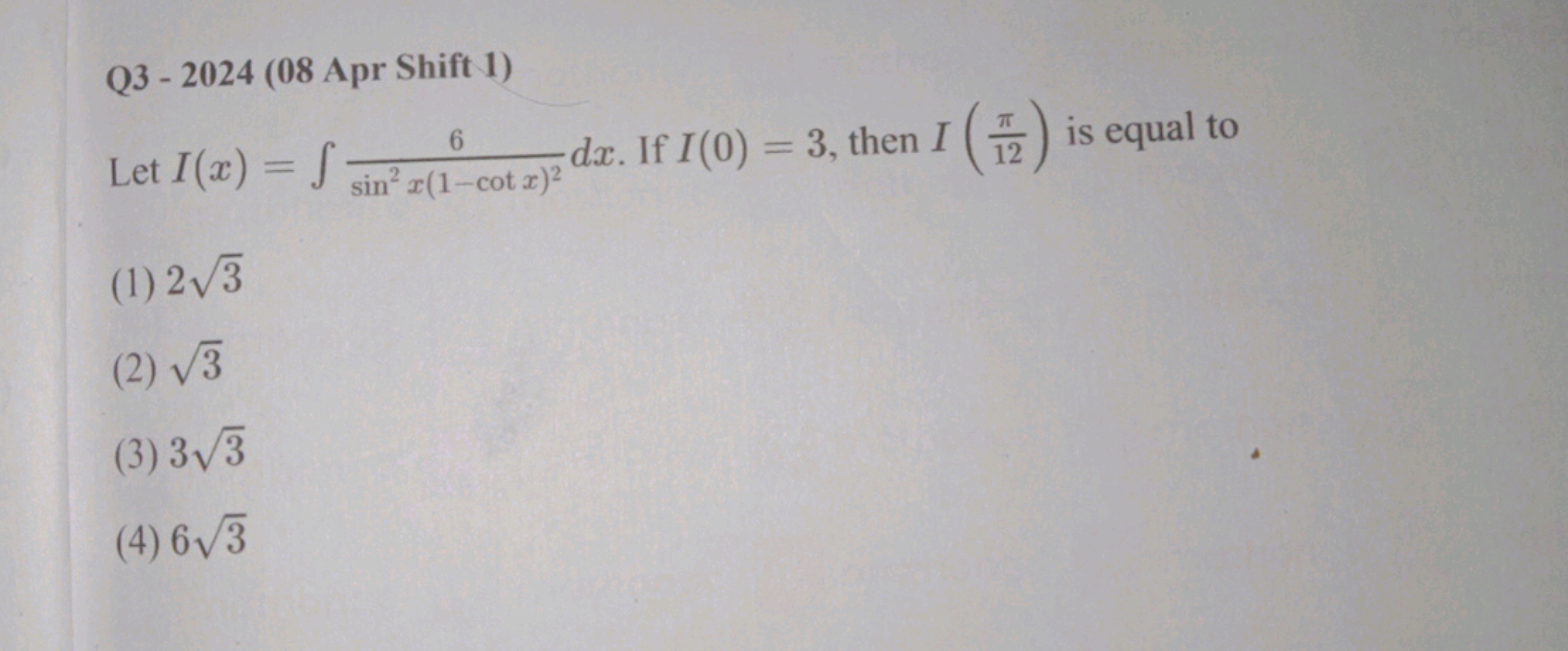 Q3 - 2024 (08 Apr Shift 1)
Let I(x)=∫sin2x(1−cotx)26​dx. If I(0)=3, th