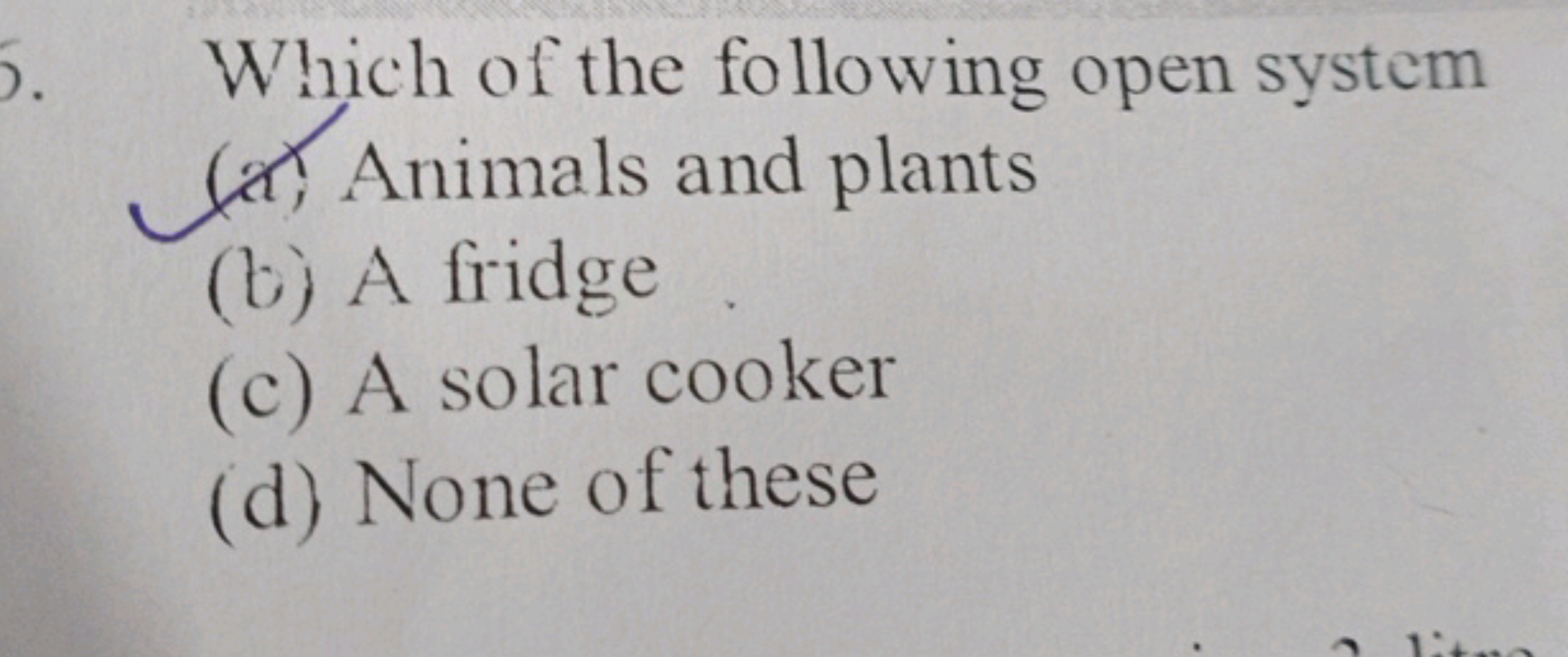 Which of the following open system
(a) Animals and plants
(b) A fridge