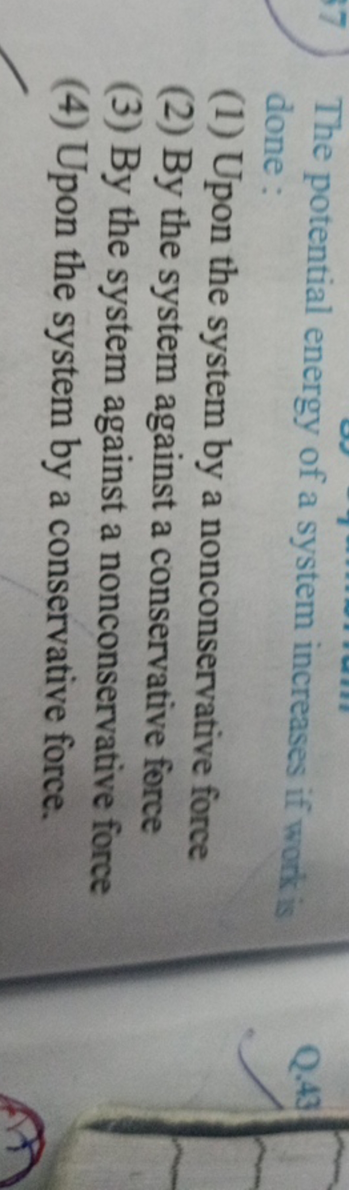 The potential energy of a system increases if work is done:
(1) Upon t