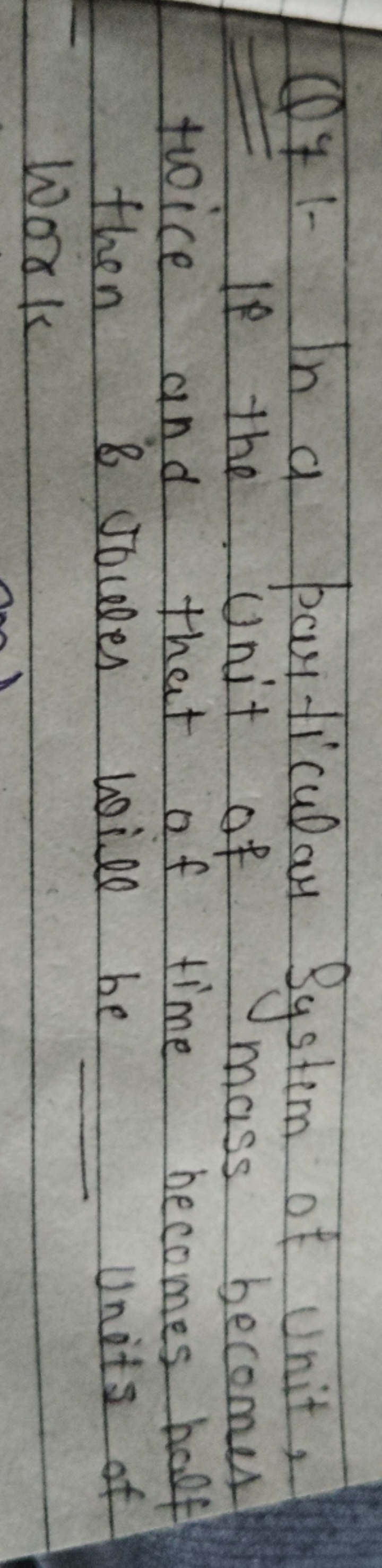 Q7: In a particular System of Unit, If the Unit of mass becomes twice 