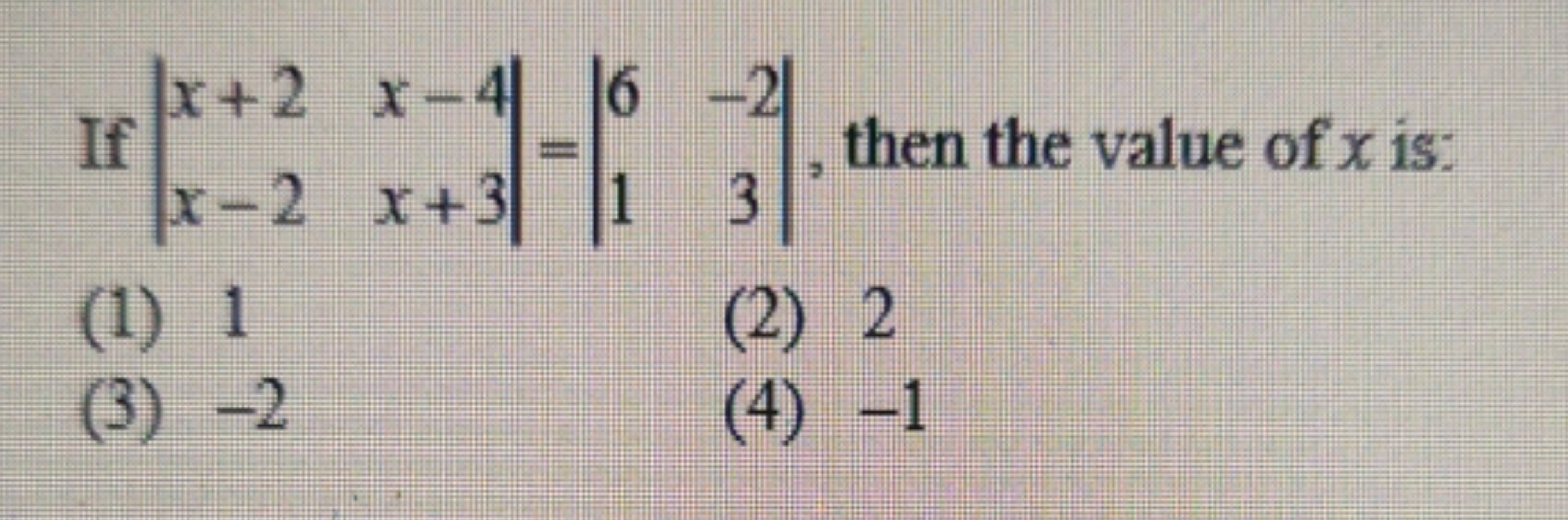 If ∣∣​x+2x−2​x−4x+3​∣∣​=∣∣​61​−23​∣∣​, then the value of x is:
(1) 1
(