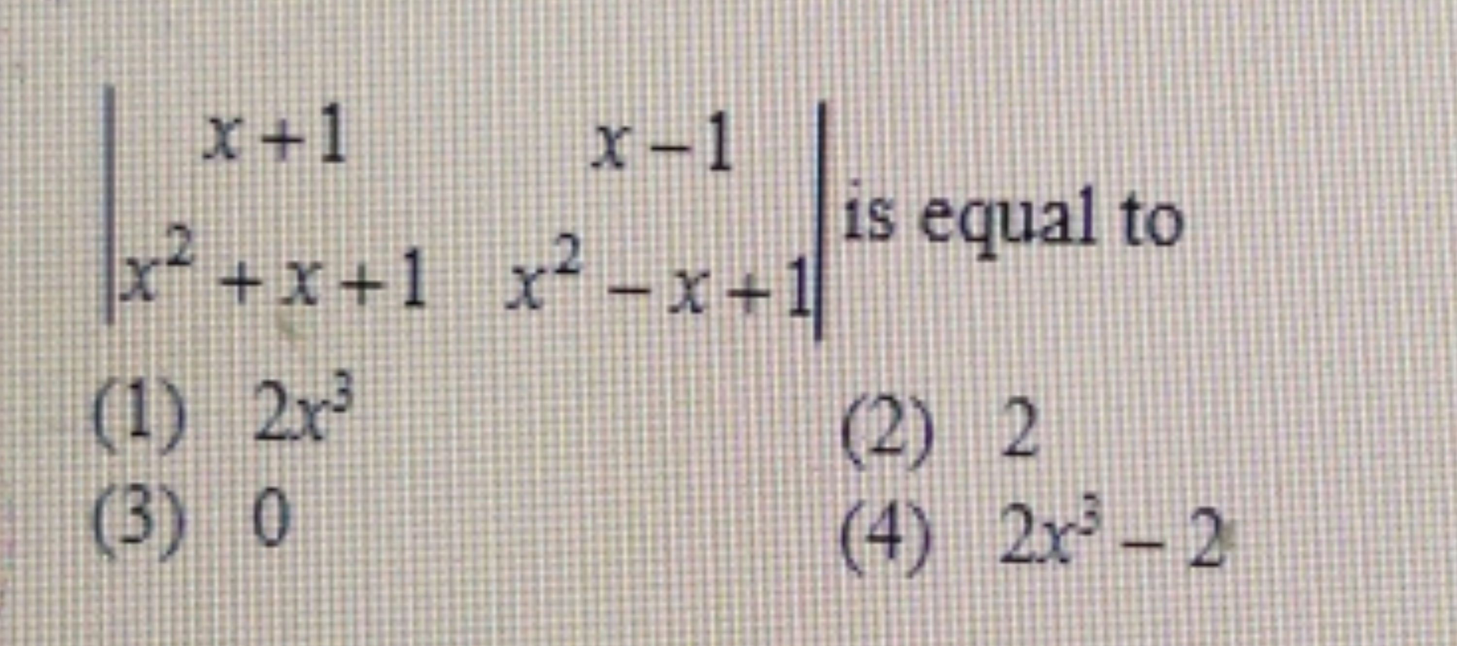 ∣∣​x+1x2+x+1​x−1x2−x+1​∣∣​ is equal to
(1) 2x3
(2) 2
(3) 0
(4) 2x3−2