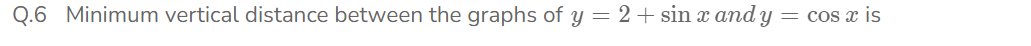 Q.6 Minimum vertical distance between the graphs of y=2+sinx and y=cos