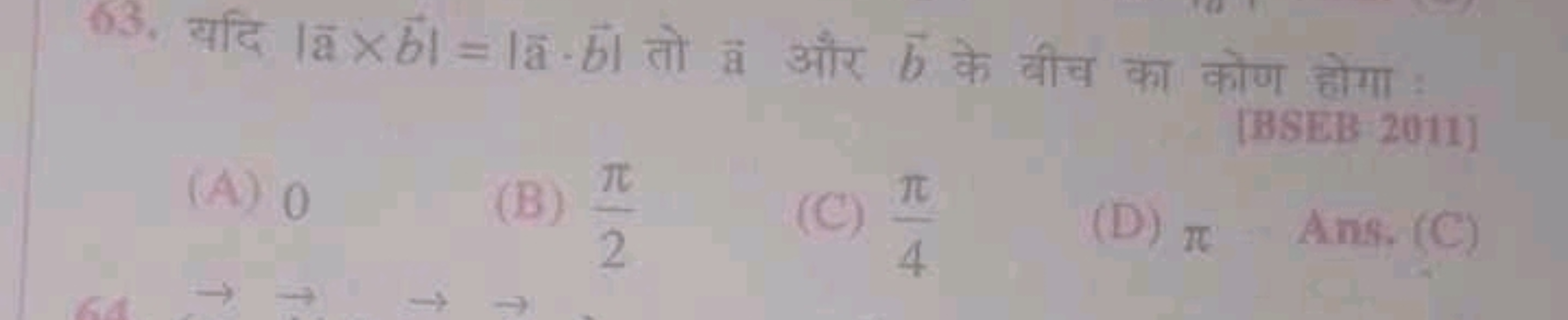 63. यदि ∣a×b∣=∣a⋅b∣ तो a और b के बीच का कोण होगा :
[BSEB 2011]
(A) 0
(