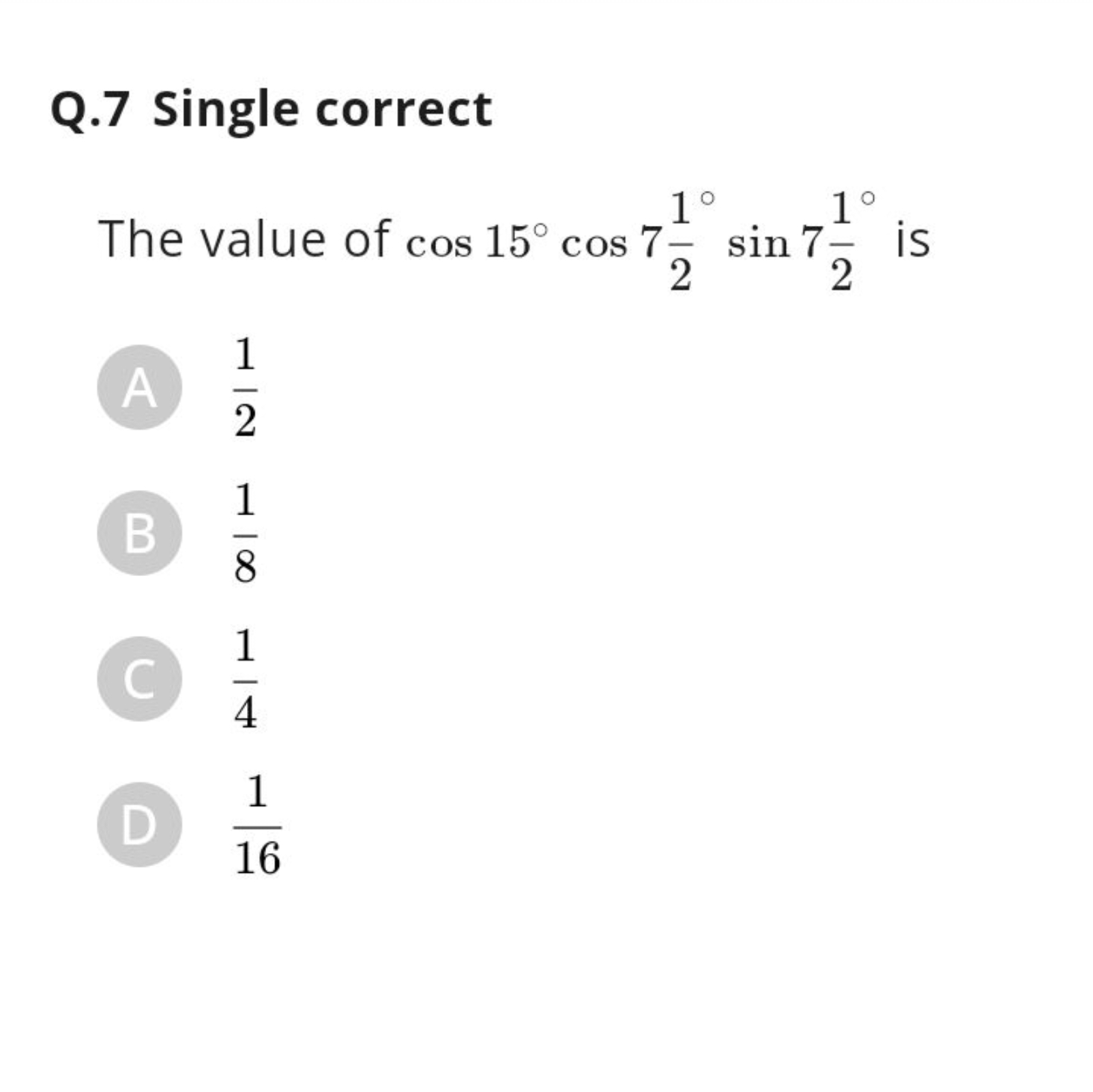 Q. 7 Single correct

The value of cos15∘cos721​∘sin721​∘ is
A 21​
B 81