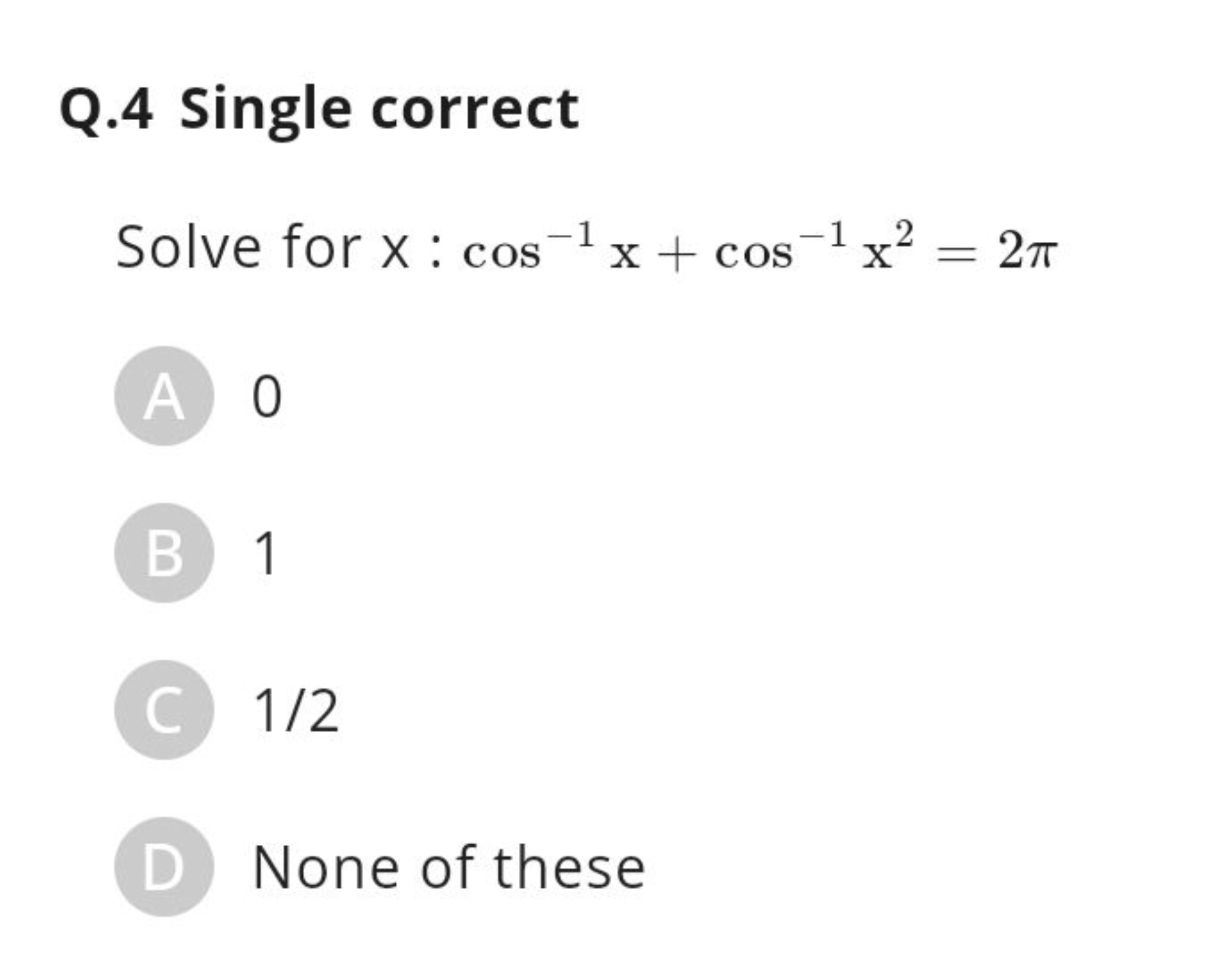 Q. 4 Single correct

Solve for x:cos−1x+cos−1x2=2π

A 0
B 1
C 1/2
D No