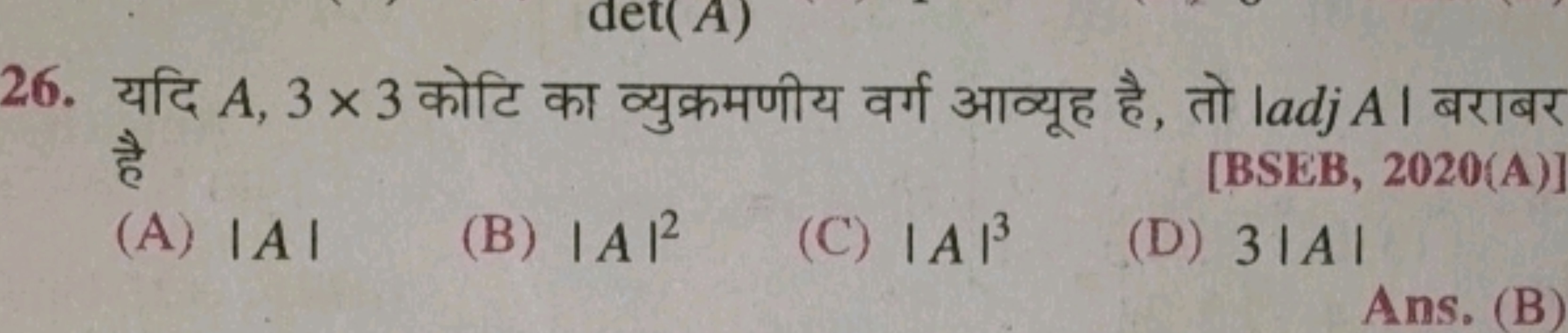 26. यदि A,3×3 कोटि का व्युक्रमणीय वर्ग आव्यूह है, तो ∣adjA∣ बराबर है
(