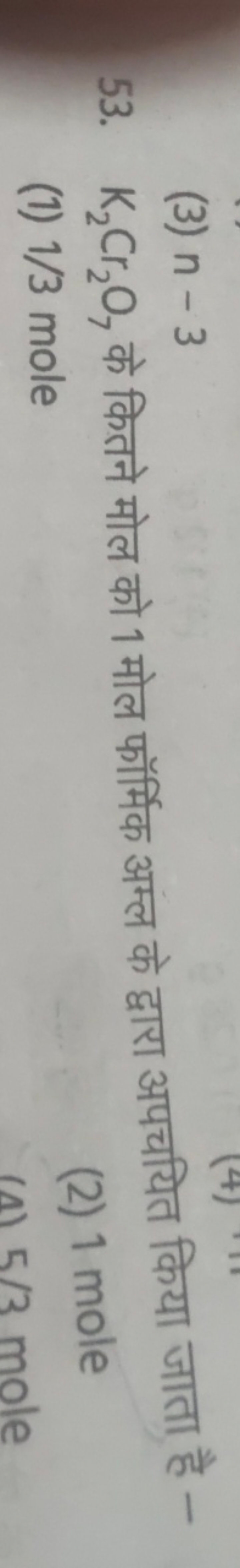 (3) n−3
53. K2​Cr2​O7​ के कितने मोल को 1 मोल फॉर्मिक अम्ल के द्वारा अप